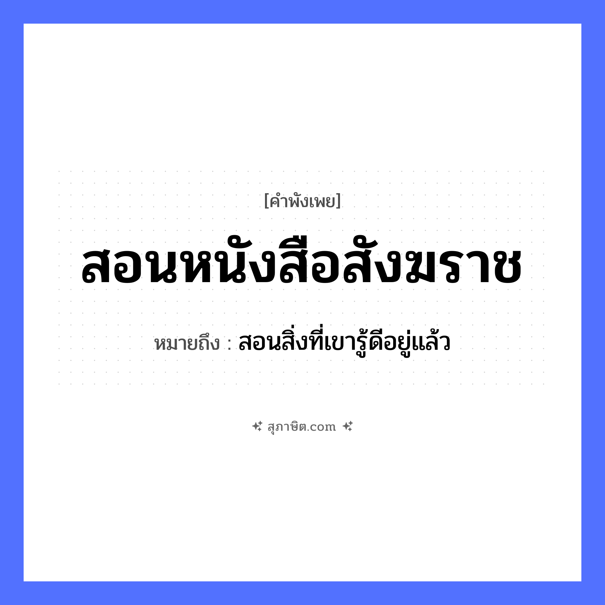 คำสุภาษิต: สอนหนังสือสังฆราช หมายถึง?, หมายถึง สอนสิ่งที่เขารู้ดีอยู่แล้ว