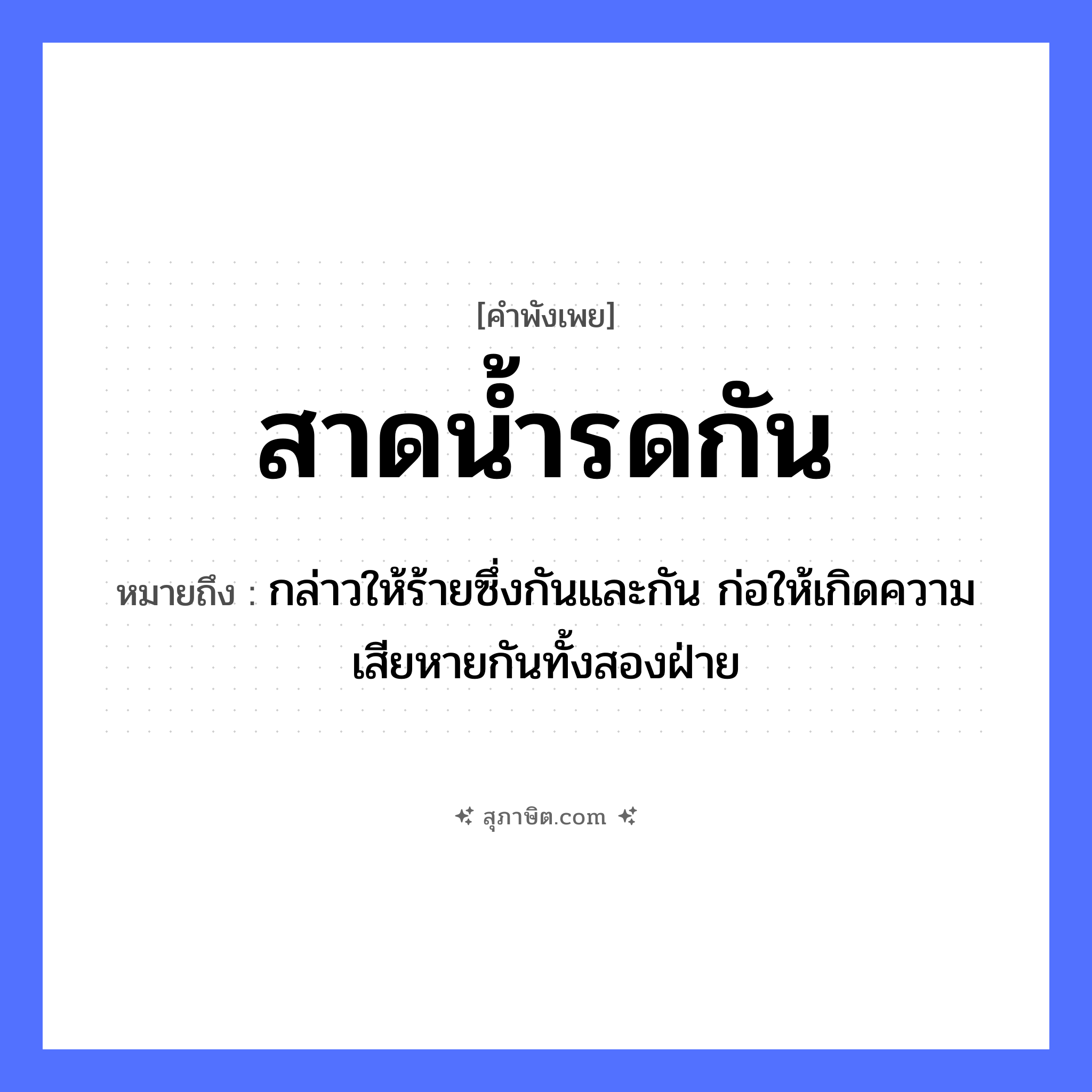 คำสุภาษิต: สาดน้ำรดกัน หมายถึง?, หมายถึง กล่าวให้ร้ายซึ่งกันและกัน ก่อให้เกิดความเสียหายกันทั้งสองฝ่าย ธรรมชาติ น้ำ