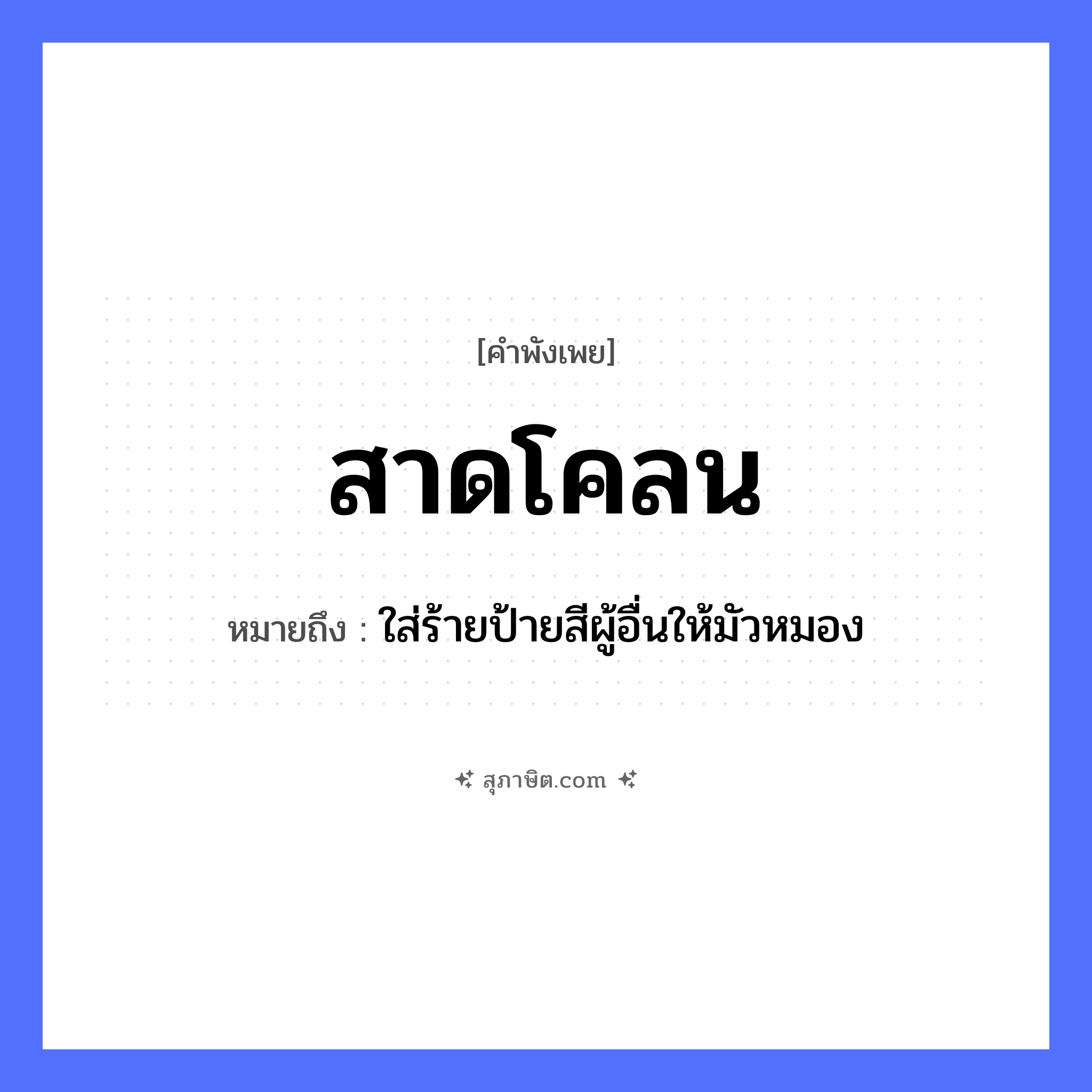 คำสุภาษิต: สาดโคลน หมายถึง?, หมายถึง ใส่ร้ายป้ายสีผู้อื่นให้มัวหมอง วัตถุ โคลน คำกริยา สาด หมวด คำพังเพย