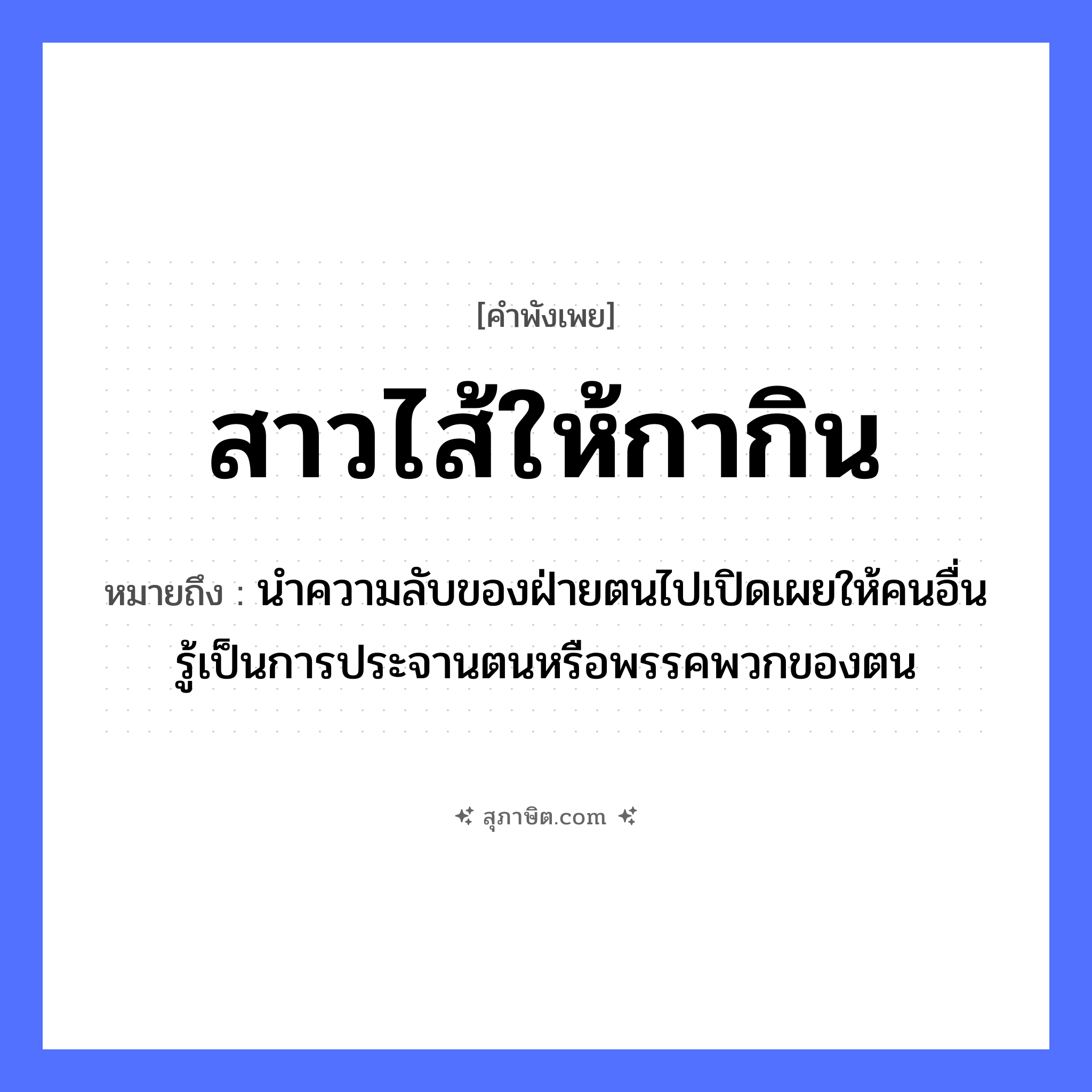 คำสุภาษิต: สาวไส้ให้กากิน หมายถึง?, หมายถึง นำความลับของฝ่ายตนไปเปิดเผยให้คนอื่นรู้เป็นการประจานตนหรือพรรคพวกของตน คำนาม คน สัตว์ กา อวัยวะ ไส้