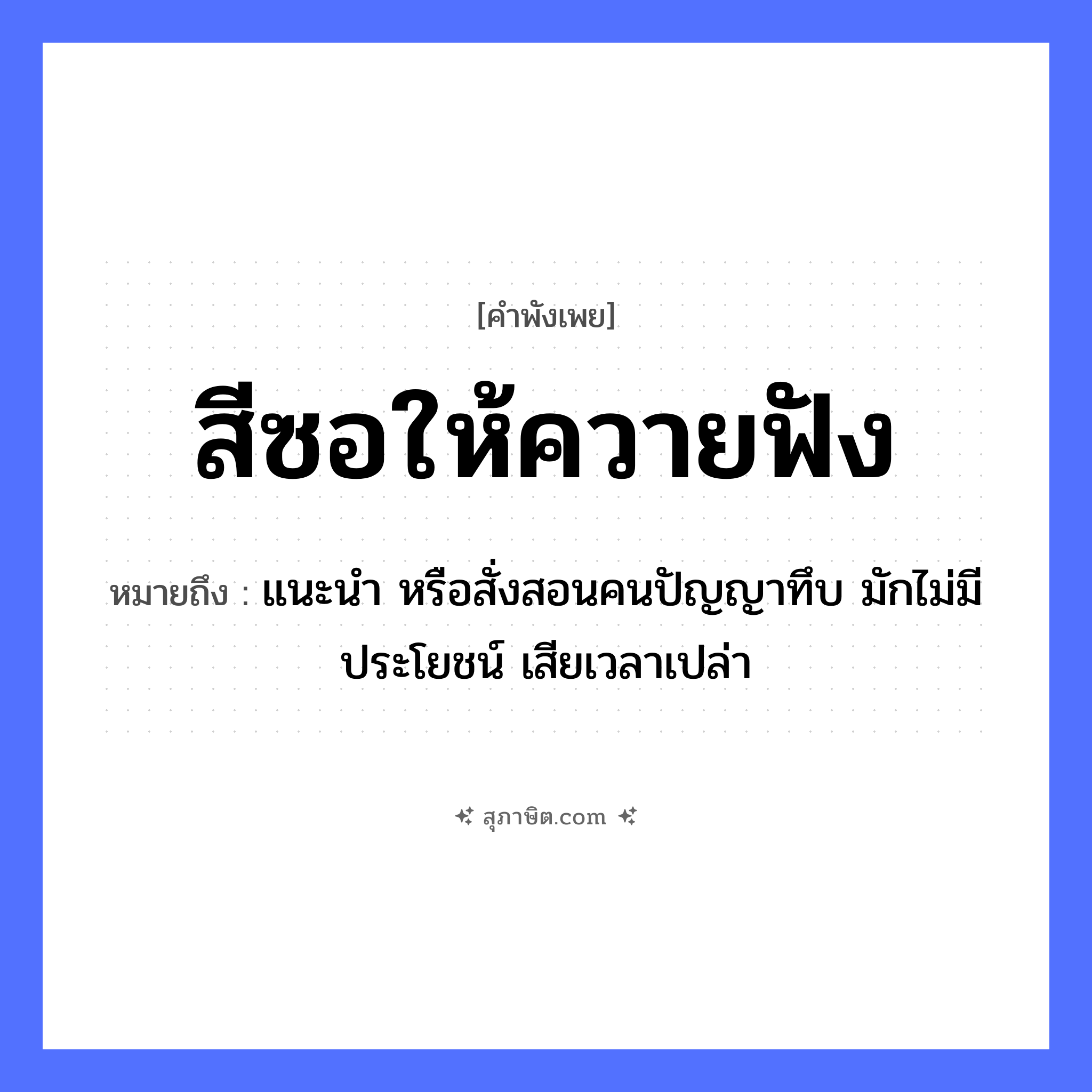 คำสุภาษิต: สีซอให้ควายฟัง หมายถึง?, หมายถึง แนะนำ หรือสั่งสอนคนปัญญาทึบ มักไม่มีประโยชน์ เสียเวลาเปล่า คำนาม คน คำกริยา ฟัง