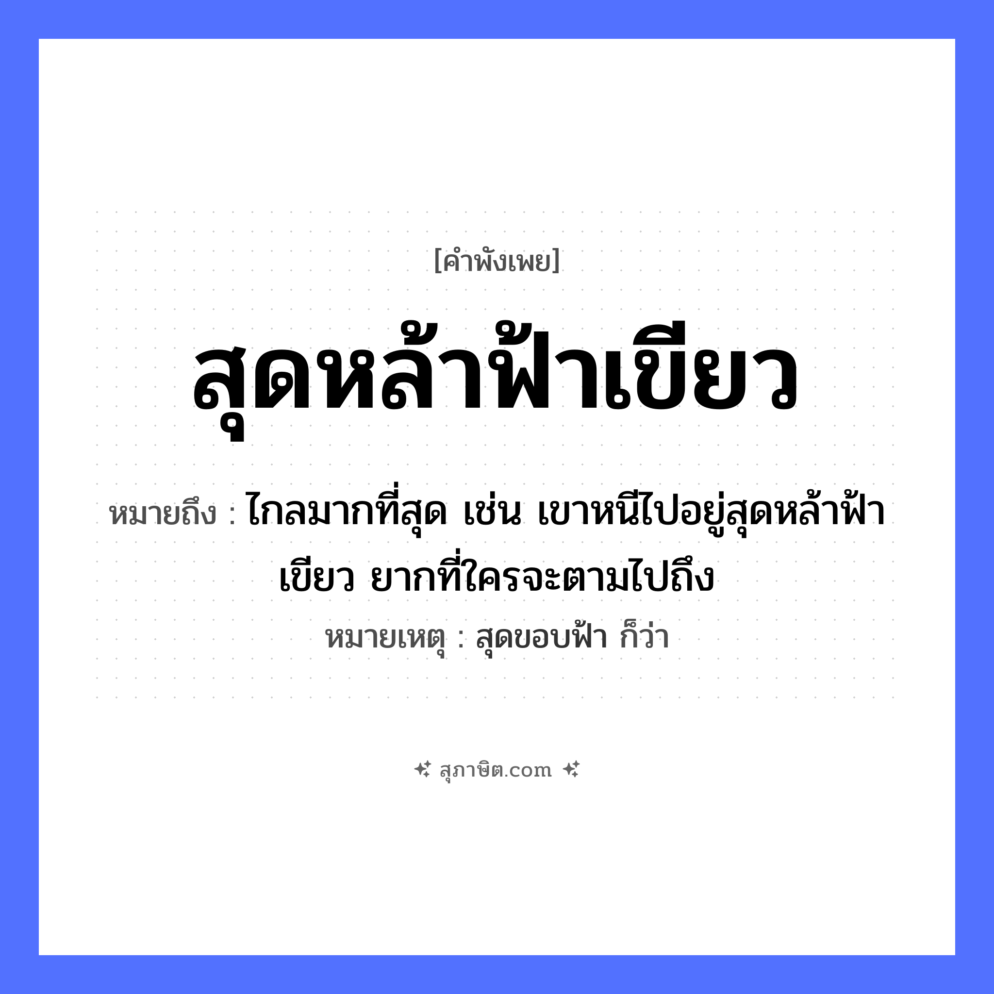 คำสุภาษิต: สุดหล้าฟ้าเขียว หมายถึง?, หมายถึง ไกลมากที่สุด เช่น เขาหนีไปอยู่สุดหล้าฟ้าเขียว ยากที่ใครจะตามไปถึง หมายเหตุ สุดขอบฟ้า ก็ว่า สี เขียว ธรรมชาติ หล้า, ฟ้า หมวด คำพังเพย