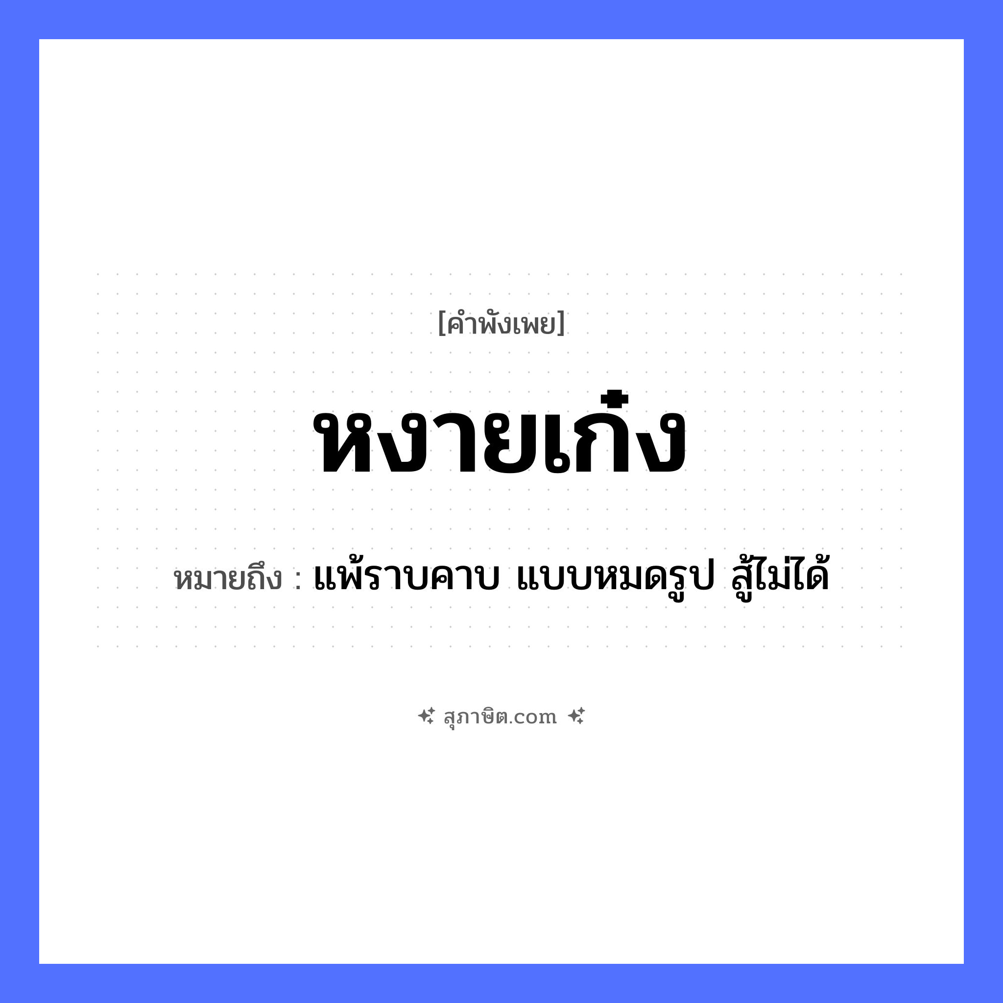 คำสุภาษิต: หงายเก๋ง หมายถึง?, หมายถึง แพ้ราบคาบ แบบหมดรูป สู้ไม่ได้ คำกริยา หงาย สิ่งของ เก๋ง หมวด คำพังเพย