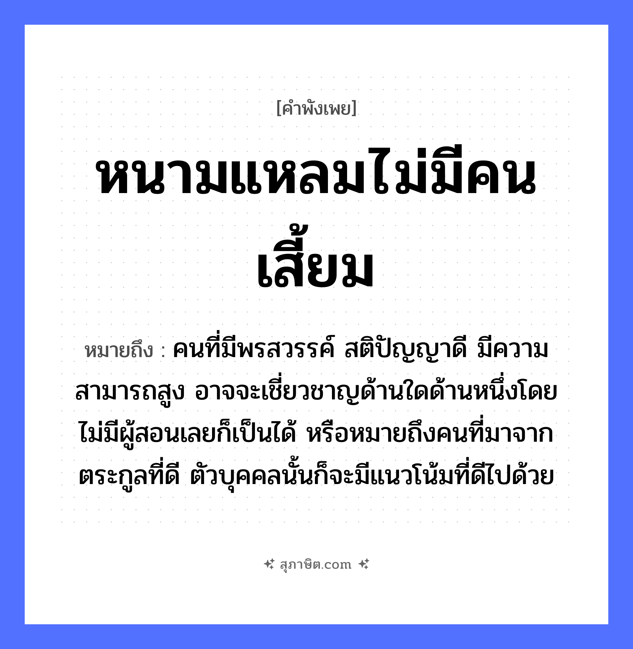 คำสุภาษิต: หนามแหลมไม่มีคนเสี้ยม หมายถึง?, หมายถึง คนที่มีพรสวรรค์ สติปัญญาดี มีความสามารถสูง อาจจะเชี่ยวชาญด้านใดด้านหนึ่งโดยไม่มีผู้สอนเลยก็เป็นได้ หรือหมายถึงคนที่มาจากตระกูลที่ดี ตัวบุคคลนั้นก็จะมีแนวโน้มที่ดีไปด้วย อวัยวะ ตัว คำนาม คน