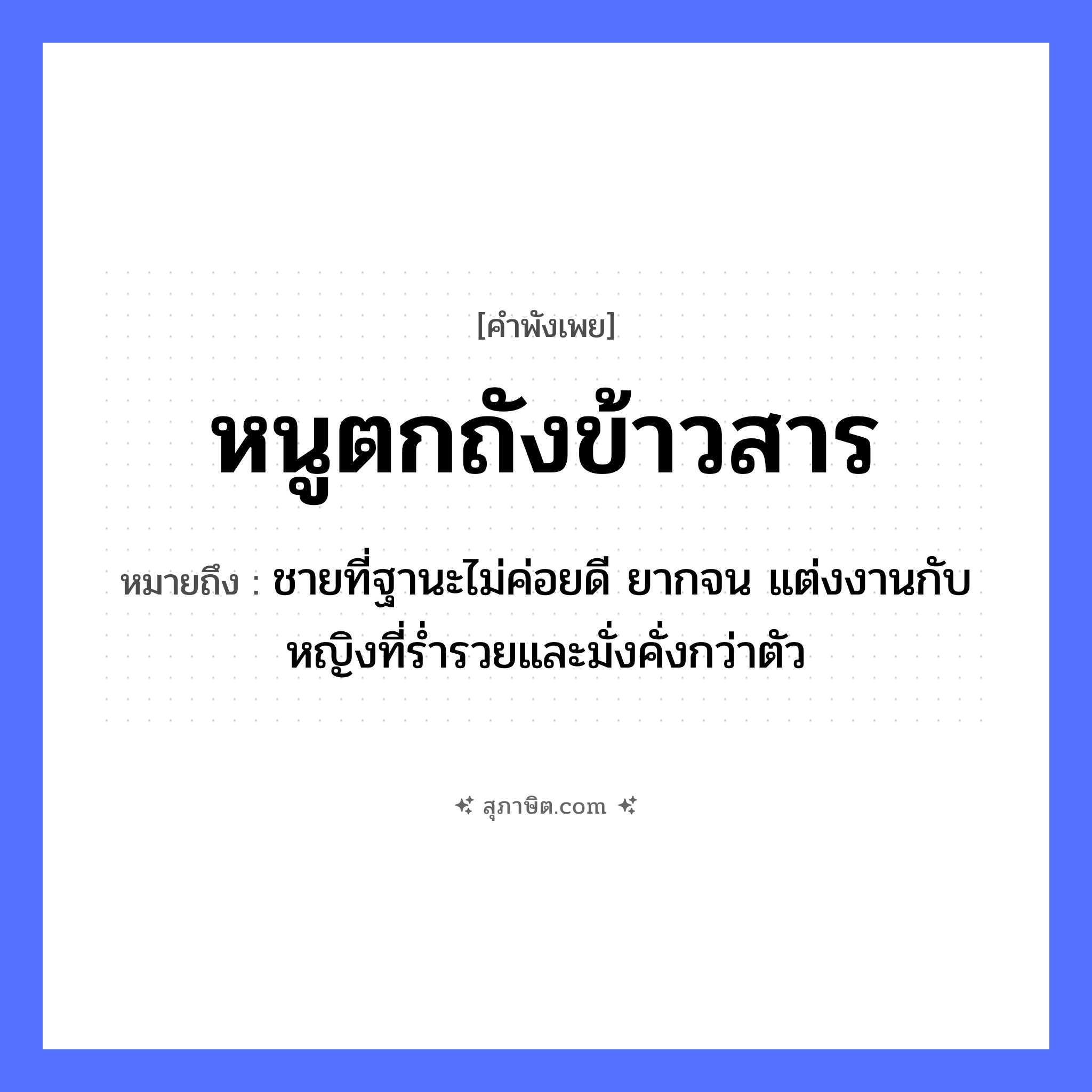 คำสุภาษิต: หนูตกถังข้าวสาร หมายถึง?, หมายถึง ชายที่ฐานะไม่ค่อยดี ยากจน แต่งงานกับหญิงที่ร่ำรวยและมั่งคั่งกว่าตัว อาหาร ข้าวสาร คำกริยา ตก สิ่งของ ถัง สัตว์ หนู หมวด คำพังเพย