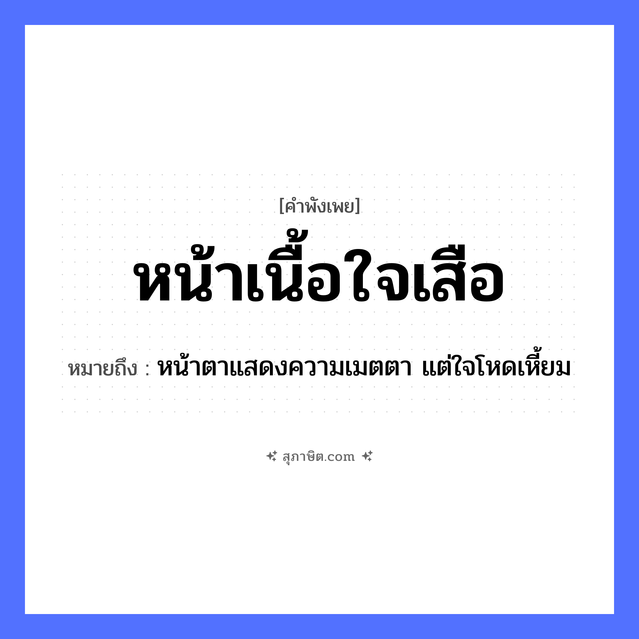 คำสุภาษิต: หน้าเนื้อใจเสือ หมายถึง?, หมายถึง หน้าตาแสดงความเมตตา แต่ใจโหดเหี้ยม สัตว์ เนื้อ, เสือ อวัยวะ หน้า, ใจ หมวด คำพังเพย