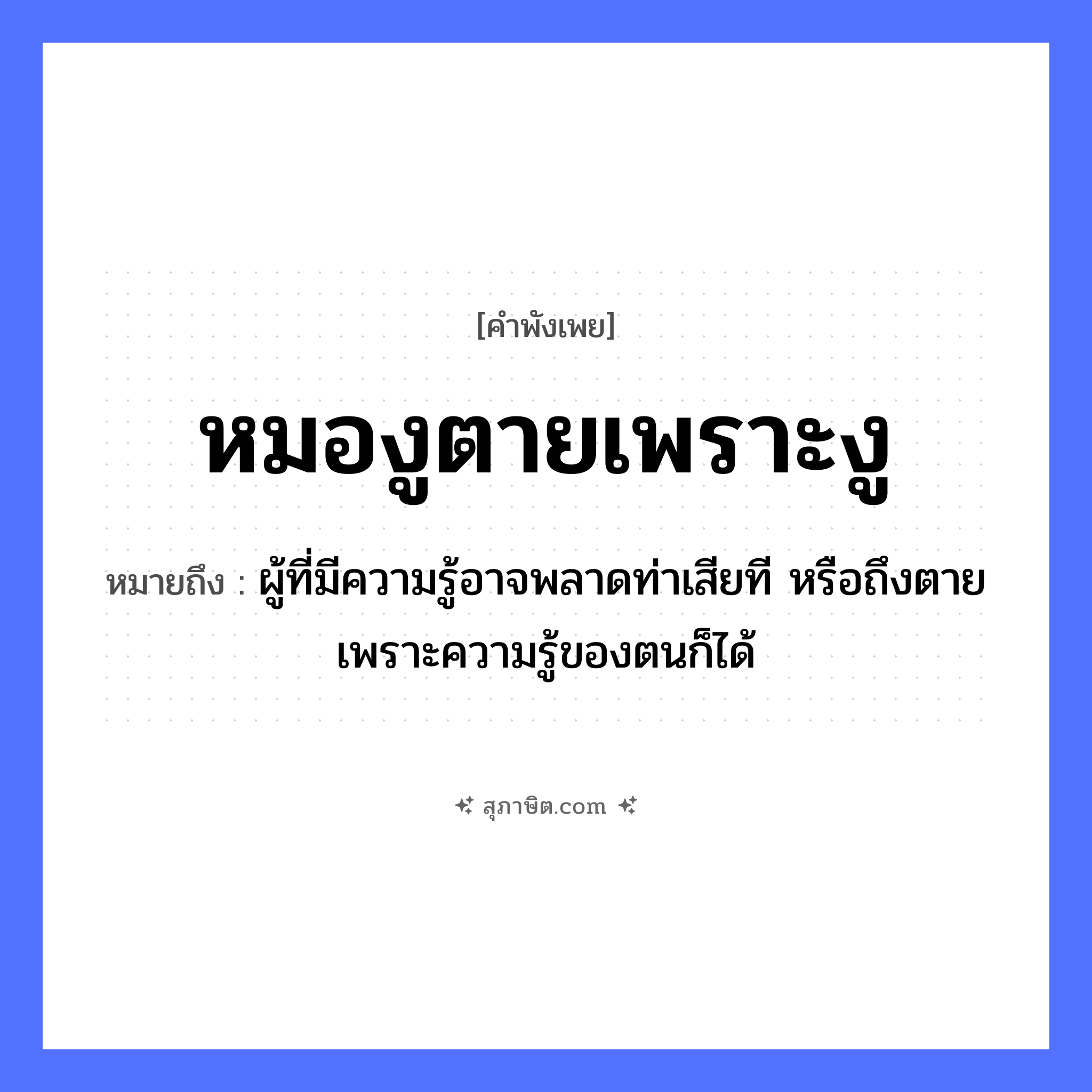 คำสุภาษิต: หมองูตายเพราะงู หมายถึง?, หมายถึง ผู้ที่มีความรู้อาจพลาดท่าเสียที หรือถึงตายเพราะความรู้ของตนก็ได้ สัตว์ งู อาชีพ หมองู คำกริยา ตาย หมวด คำพังเพย