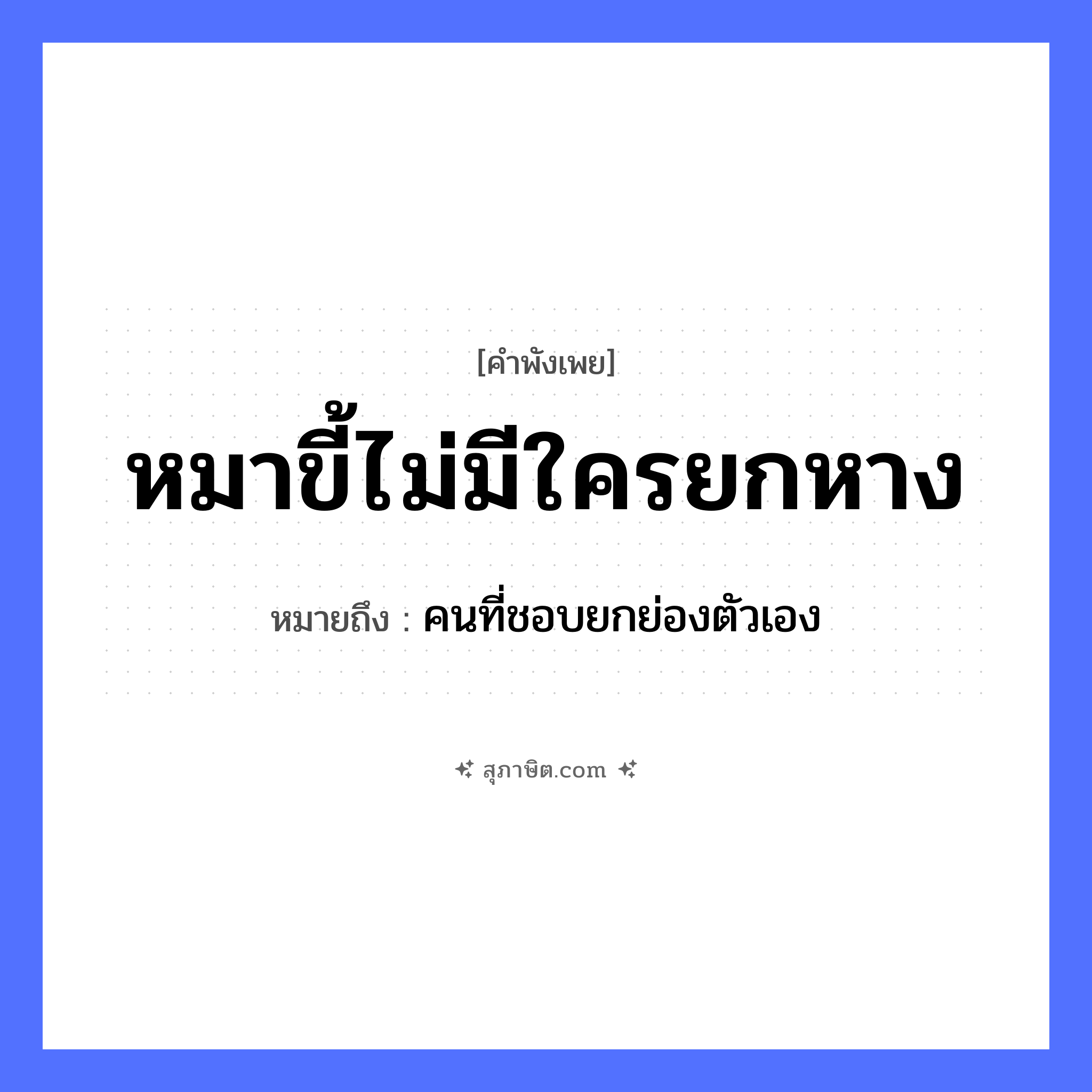 คำสุภาษิต: หมาขี้ไม่มีใครยกหาง หมายถึง?, หมายถึง คนที่ชอบยกย่องตัวเอง ร่างกาย หาง สัตว์ หมา คำกริยา ขี้, ยก หมวด คำพังเพย