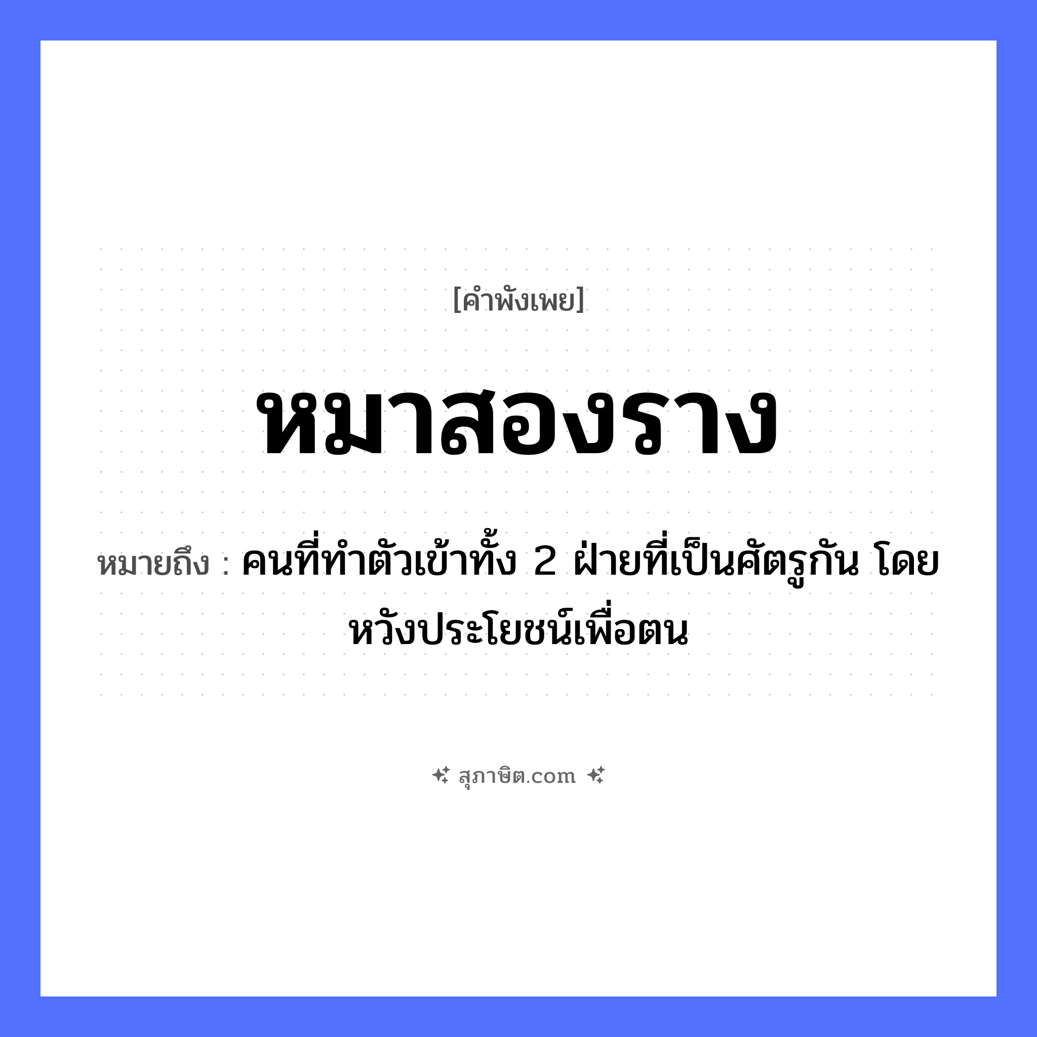 คำสุภาษิต: หมาสองราง หมายถึง?, หมายถึง คนที่ทำตัวเข้าทั้ง 2 ฝ่ายที่เป็นศัตรูกัน โดยหวังประโยชน์เพื่อตน คำนาม ความซื่อสัตย์, ความไม่จงรักภักดี สัตว์ หมา สิ่งของ ราง หมวด คำพังเพย