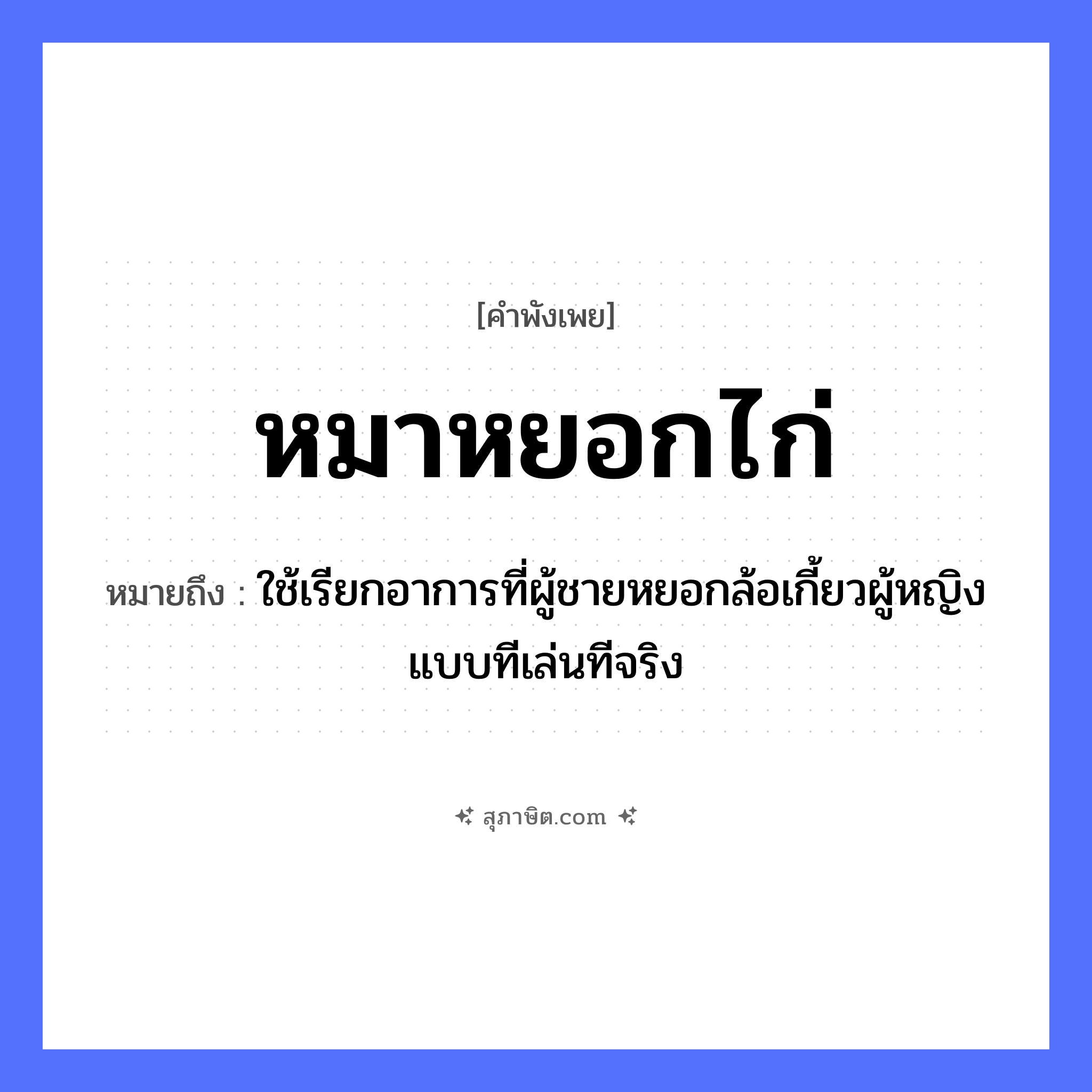 คำสุภาษิต: หมาหยอกไก่ หมายถึง?, หมายถึง ใช้เรียกอาการที่ผู้ชายหยอกล้อเกี้ยวผู้หญิงแบบทีเล่นทีจริง สัตว์ หมา, ไก่ คำกริยา หยอก หมวด คำพังเพย