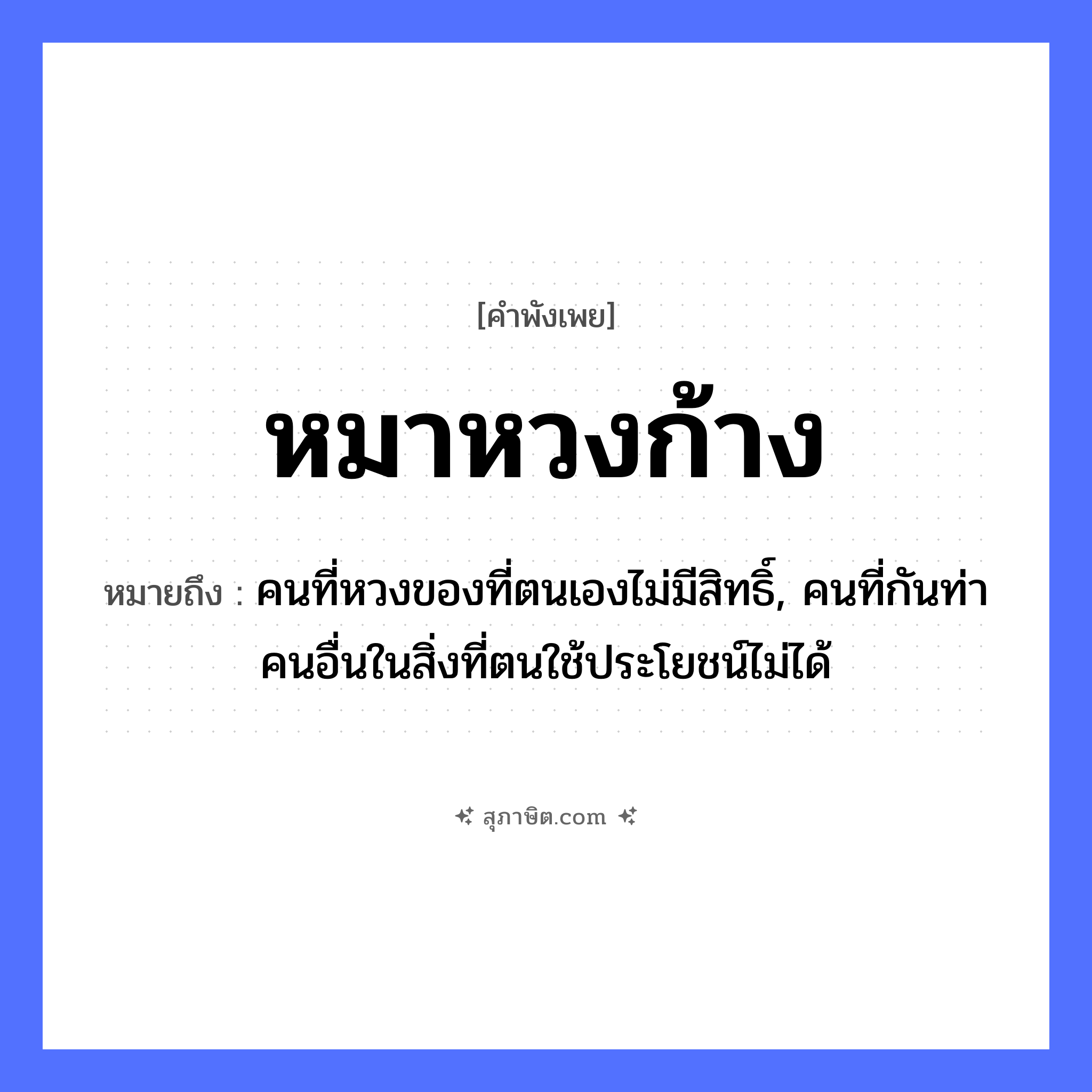คำสุภาษิต: หมาหวงก้าง หมายถึง?, หมายถึง คนที่หวงของที่ตนเองไม่มีสิทธิ์, คนที่กันท่าคนอื่นในสิ่งที่ตนใช้ประโยชน์ไม่ได้ คำนาม คน สัตว์ หมา หมวด สัตว์