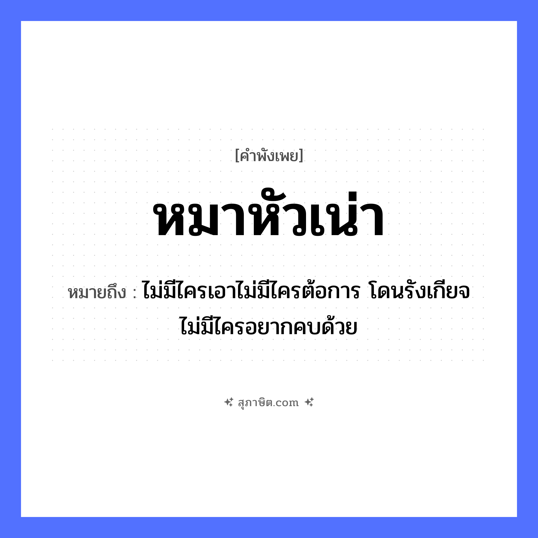 คำสุภาษิต: หมาหัวเน่า หมายถึง?, หมายถึง ไม่มีไครเอาไม่มีไครต้อการ โดนรังเกียจ ไม่มีไครอยากคบด้วย อวัยวะ หัว คำคุณศัพท์ เน่า สัตว์ หมา หมวด คำพังเพย