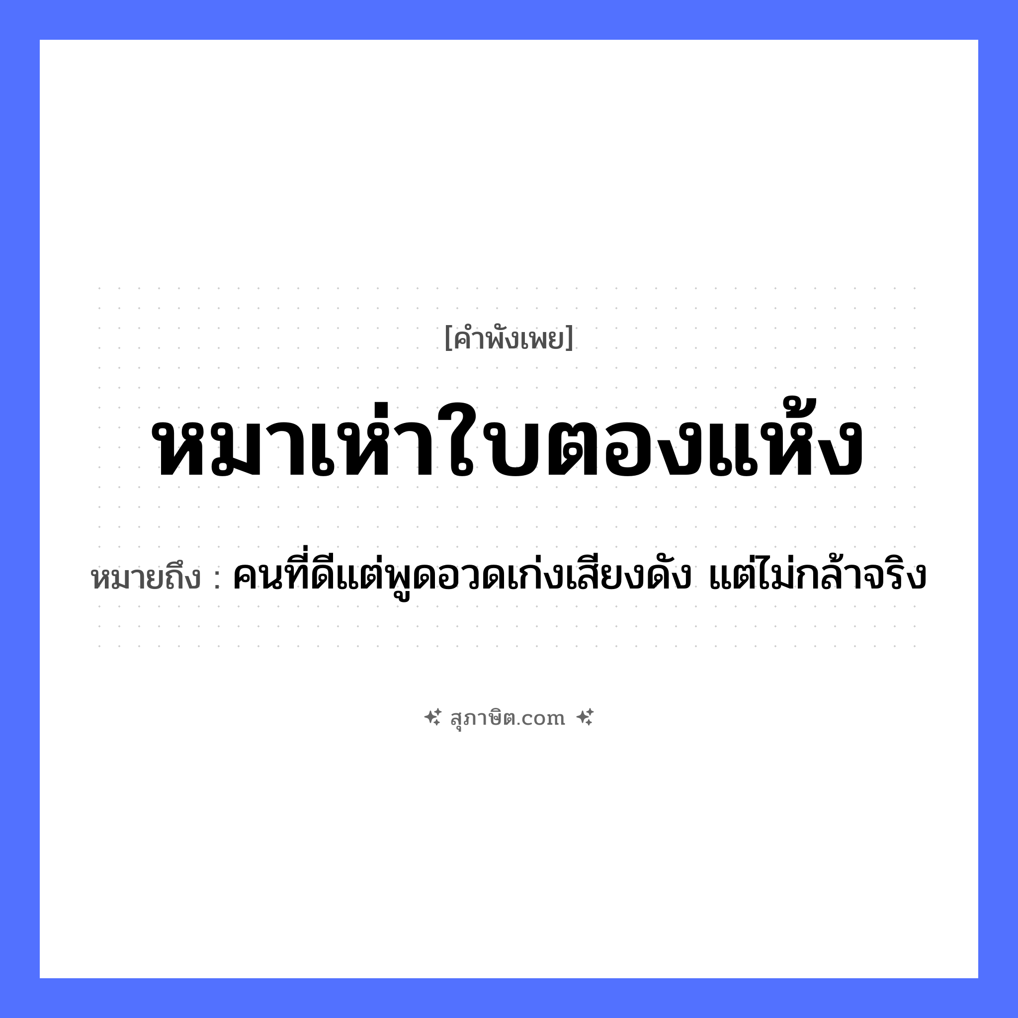 คำสุภาษิต: หมาเห่าใบตองแห้ง หมายถึง?, หมายถึง คนที่ดีแต่พูดอวดเก่งเสียงดัง แต่ไม่กล้าจริง คำนาม คน สัตว์ หมา