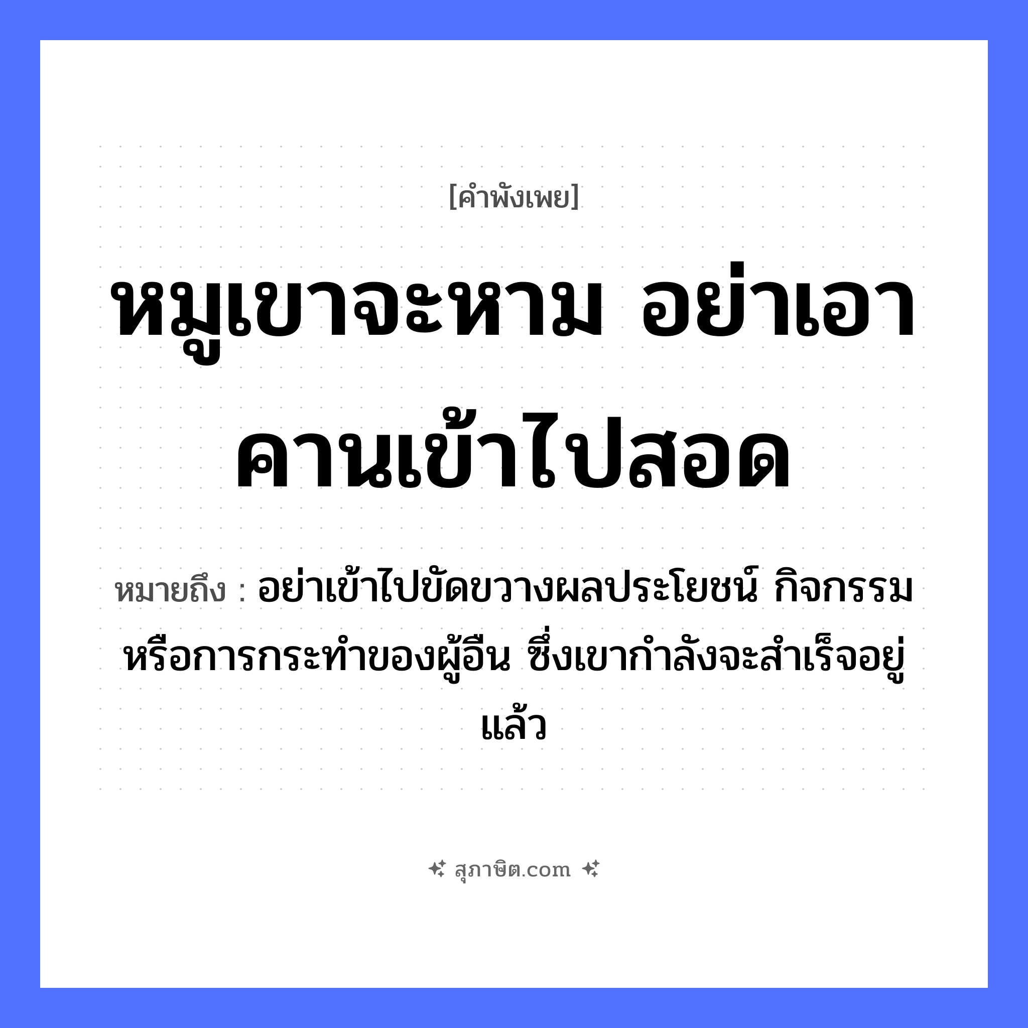 คำสุภาษิต: หมูเขาจะหาม อย่าเอาคานเข้าไปสอด หมายถึง?, หมายถึง อย่าเข้าไปขัดขวางผลประโยชน์ กิจกรรม หรือการกระทําของผู้อืน ซึ่งเขากำลังจะสำเร็จอยู่แล้ว สัตว์ หมู