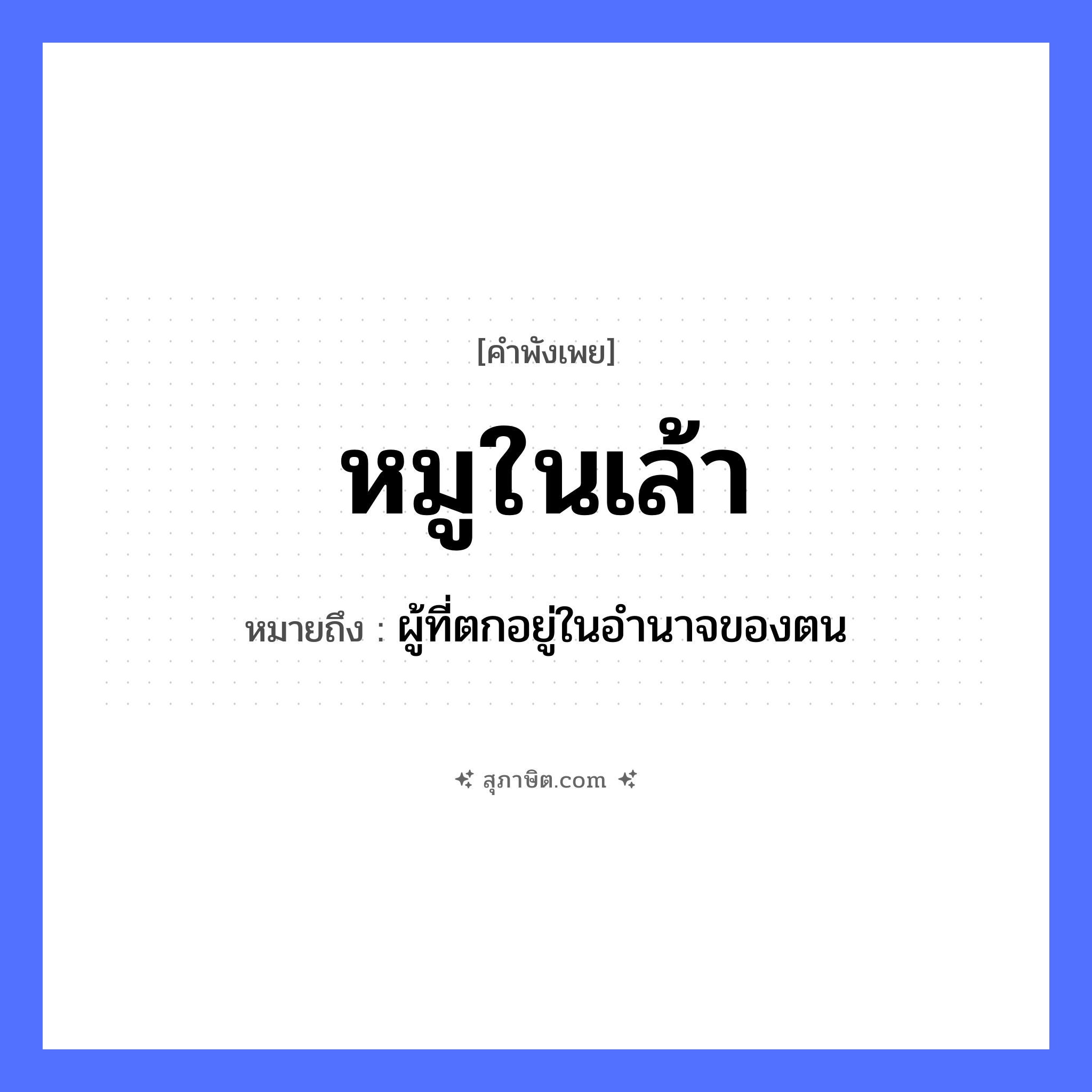 คำสุภาษิต: หมูในเล้า หมายถึง?, หมายถึง ผู้ที่ตกอยู่ในอำนาจของตน สัตว์ หมู สถานที่ เล้า หมวด คำพังเพย