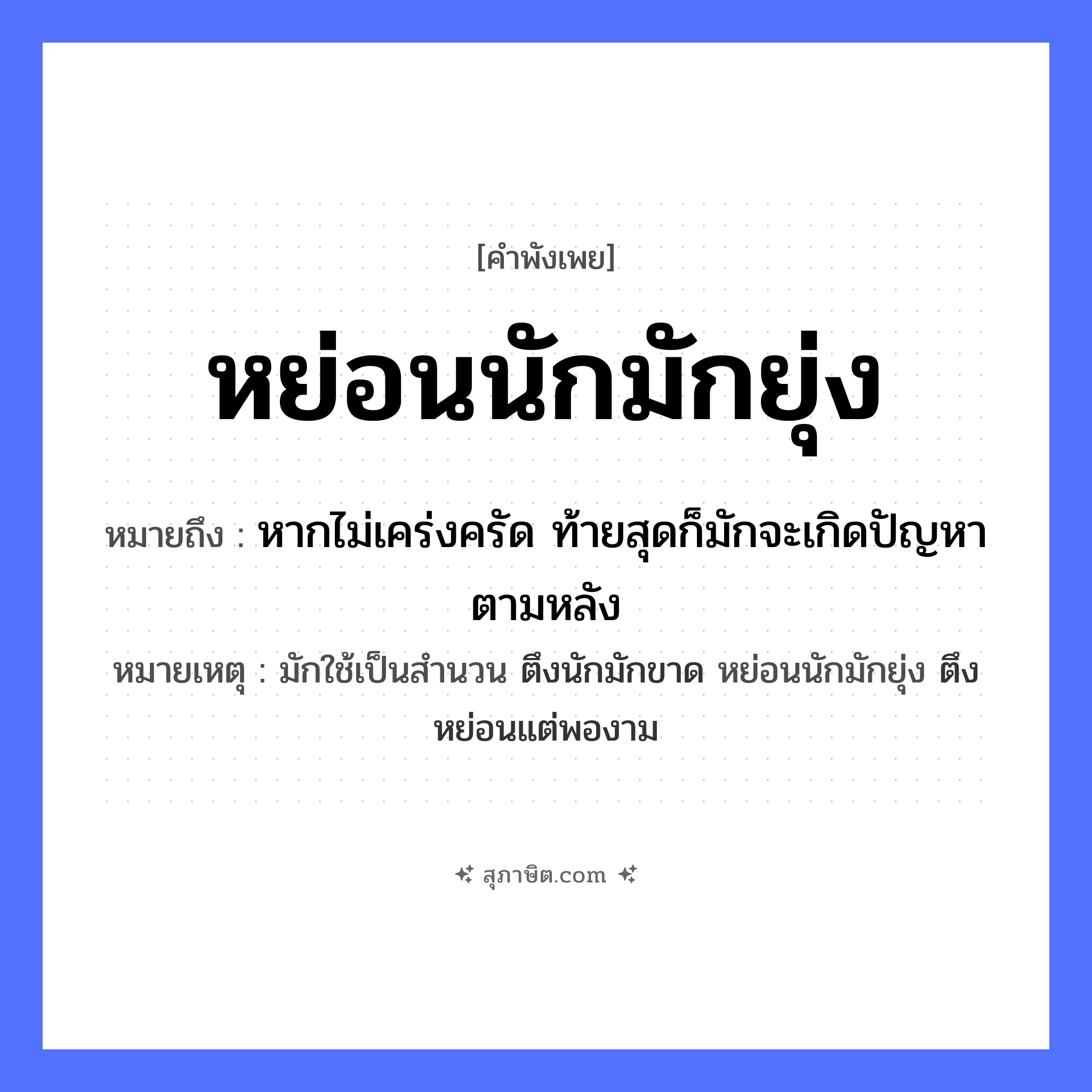 คำสุภาษิต: หย่อนนักมักยุ่ง หมายถึง?, หมายถึง หากไม่เคร่งครัด ท้ายสุดก็มักจะเกิดปัญหาตามหลัง หมายเหตุ มักใช้เป็นสำนวน ตึงนักมักขาด หย่อนนักมักยุ่ง ตึงหย่อนแต่พองาม
