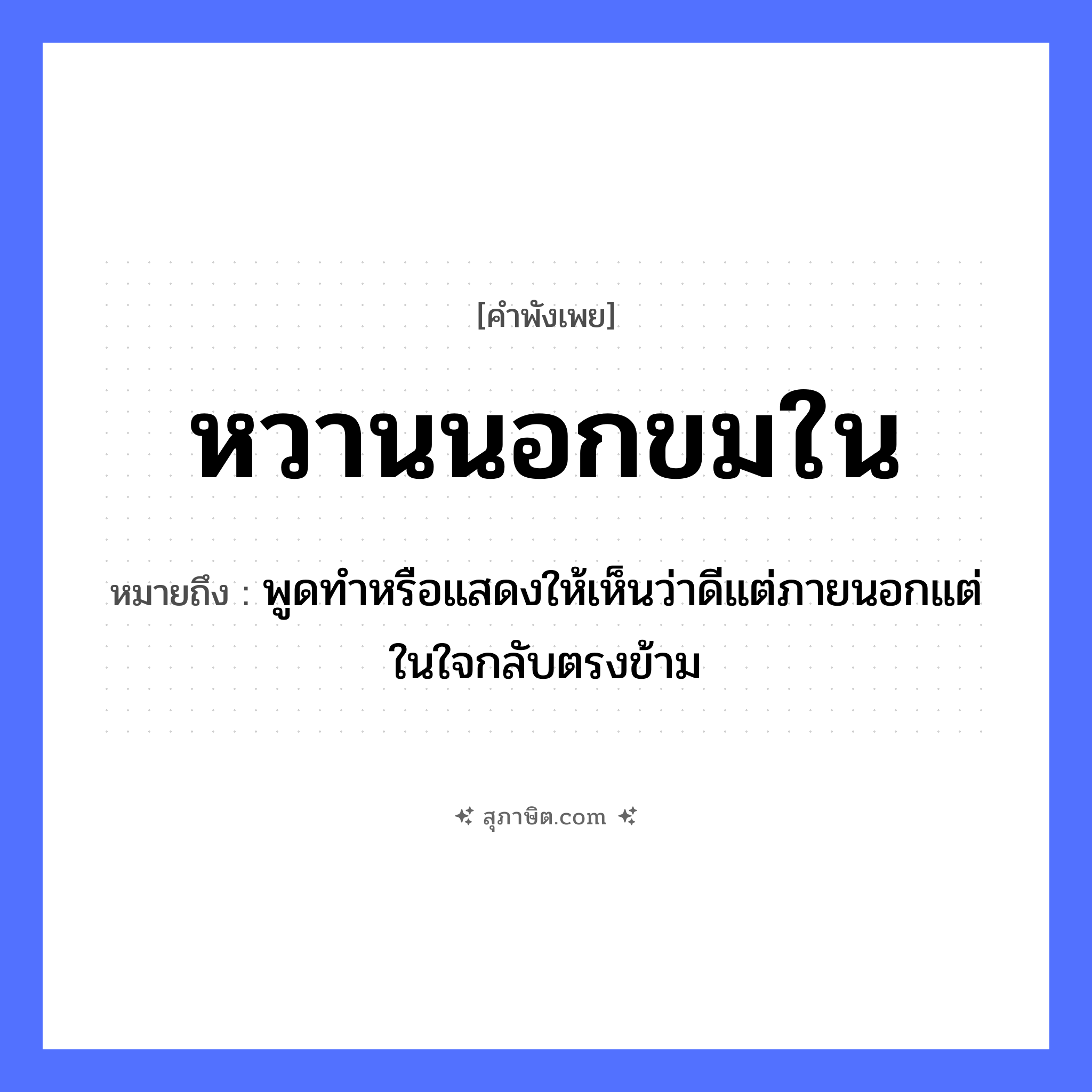 คำสุภาษิต: หวานนอกขมใน หมายถึง?, หมายถึง พูดทำหรือแสดงให้เห็นว่าดีแต่ภายนอกแต่ในใจกลับตรงข้าม อวัยวะ ใจ
