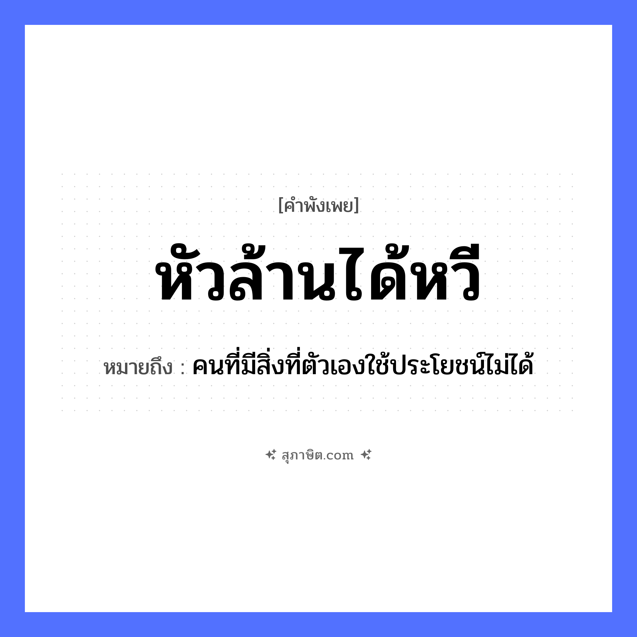 คำสุภาษิต: หัวล้านได้หวี หมายถึง?, หมายถึง คนที่มีสิ่งที่ตัวเองใช้ประโยชน์ไม่ได้ คำนาม คน อวัยวะ ตัว