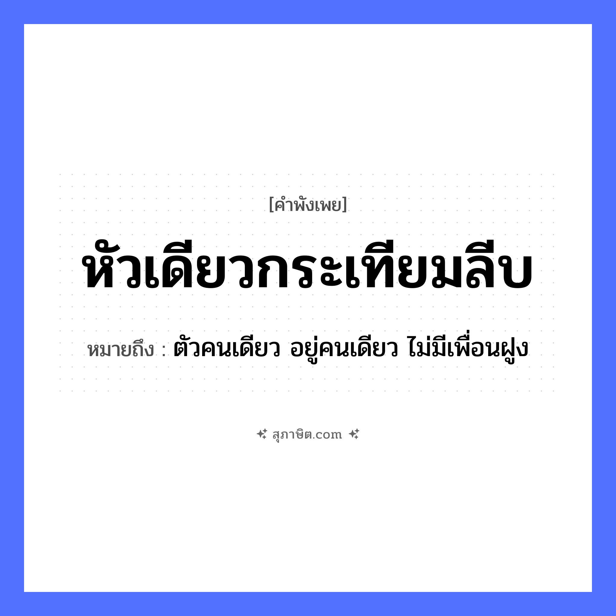 คำสุภาษิต: หัวเดียวกระเทียมลีบ หมายถึง?, หมายถึง ตัวคนเดียว อยู่คนเดียว ไม่มีเพื่อนฝูง พืช กระเทียม อาหาร กระเทียม คำกริยา ลีบ ร่างกาย หัว หมวด คำพังเพย