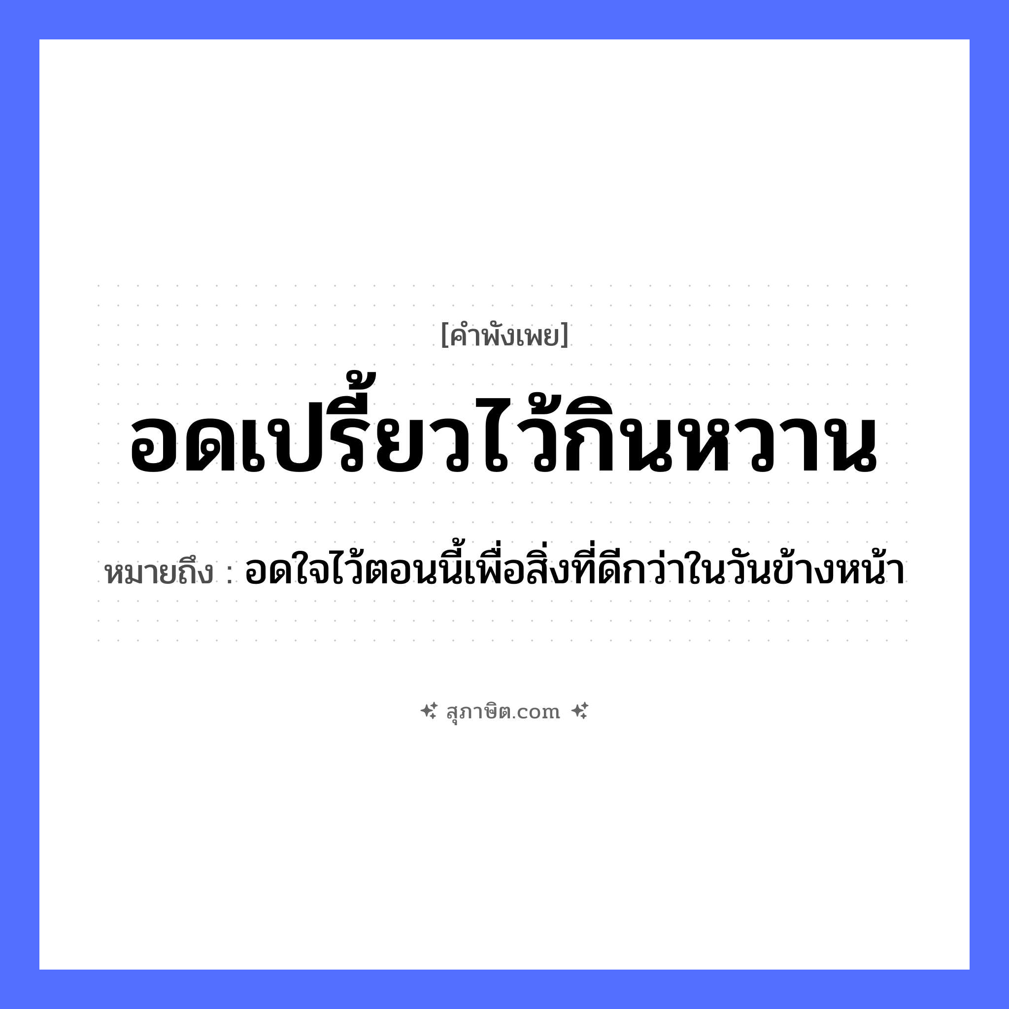 คำสุภาษิต: อดเปรี้ยวไว้กินหวาน หมายถึง?, หมายถึง อดใจไว้ตอนนี้เพื่อสิ่งที่ดีกว่าในวันข้างหน้า อวัยวะ ใจ, หน้า