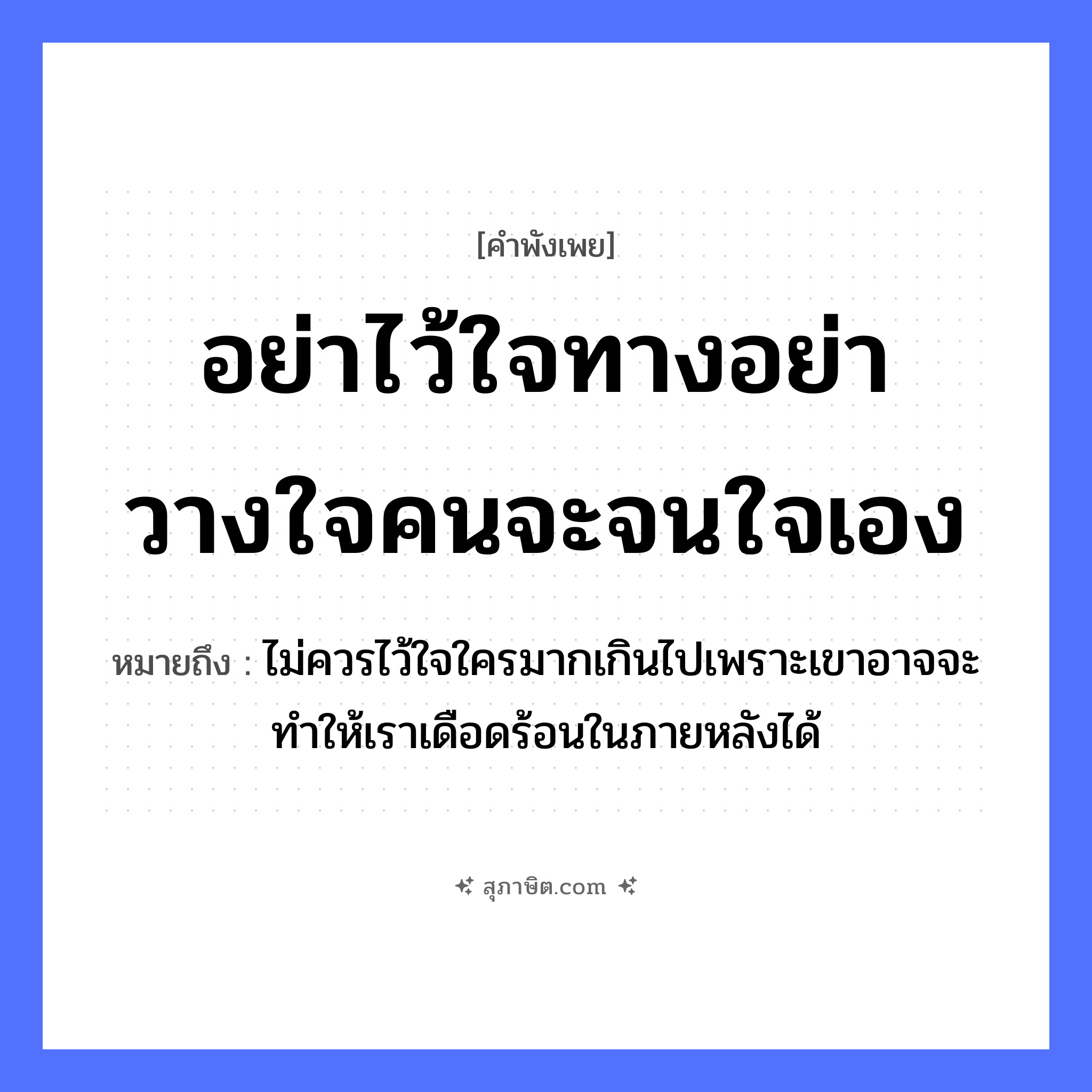 คำสุภาษิต: อย่าไว้ใจทาง อย่าวางใจคน จะจนใจเอง หมายถึง?, หมายถึง ไม่ควรไว้ใจใครมากเกินไปเพราะเขาอาจจะทำให้เราเดือดร้อนในภายหลังได้ คำนาม คน อวัยวะ ใจ