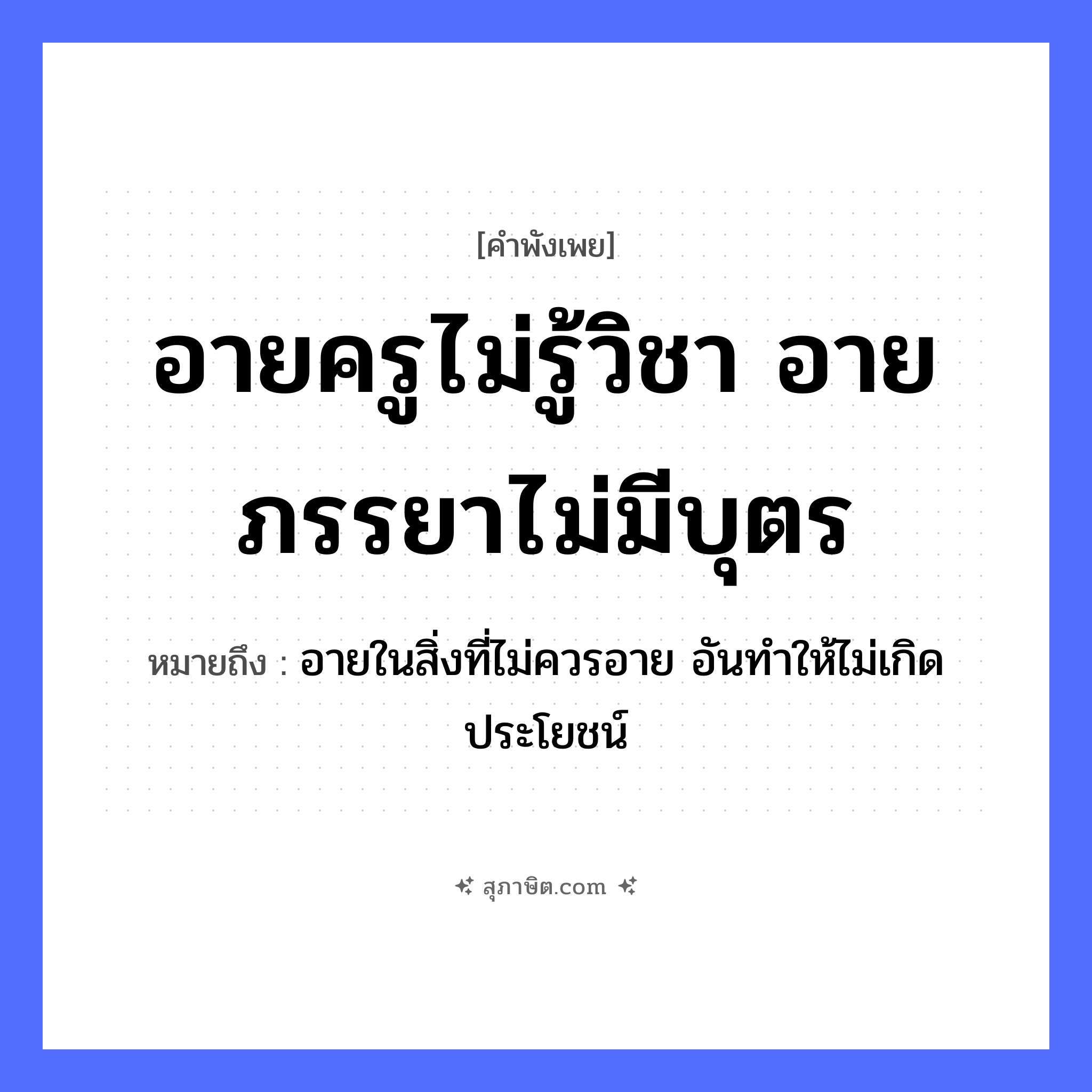 คำสุภาษิต: อายครูไม่รู้วิชา อายภรรยาไม่มีบุตร หมายถึง?, หมายถึง อายในสิ่งที่ไม่ควรอาย อันทำให้ไม่เกิดประโยชน์ คำนาม ครู อาชีพ ครู