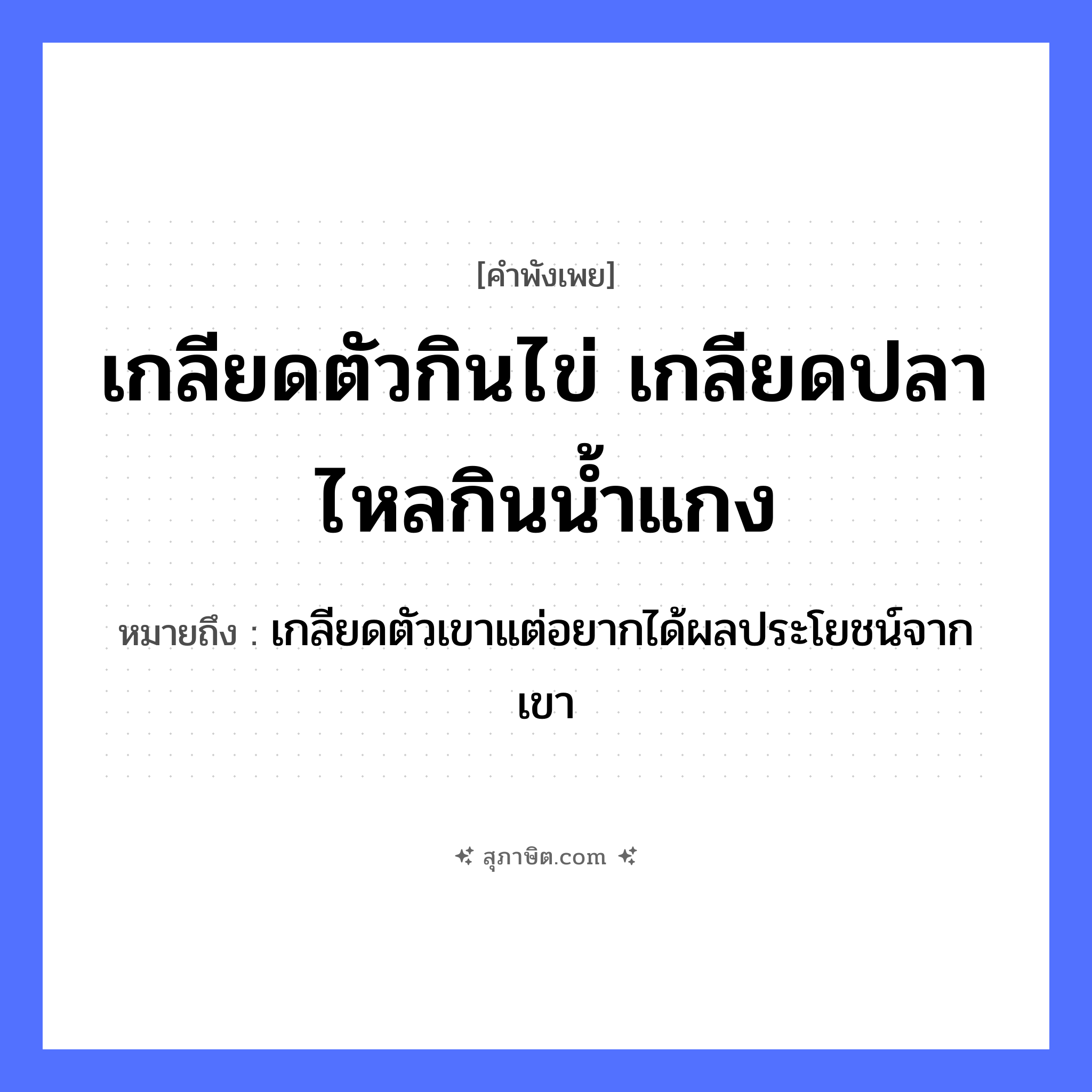 คำสุภาษิต: เกลียดตัวกินไข่ เกลียดปลาไหลกินน้ำแกง หมายถึง?, หมายถึง เกลียดตัวเขาแต่อยากได้ผลประโยชน์จากเขา คำกริยา เกลียด, กิน สัตว์ ไก่, ปลาไหล อาหาร ไข่, น้ำแกง หมวด คำพังเพย