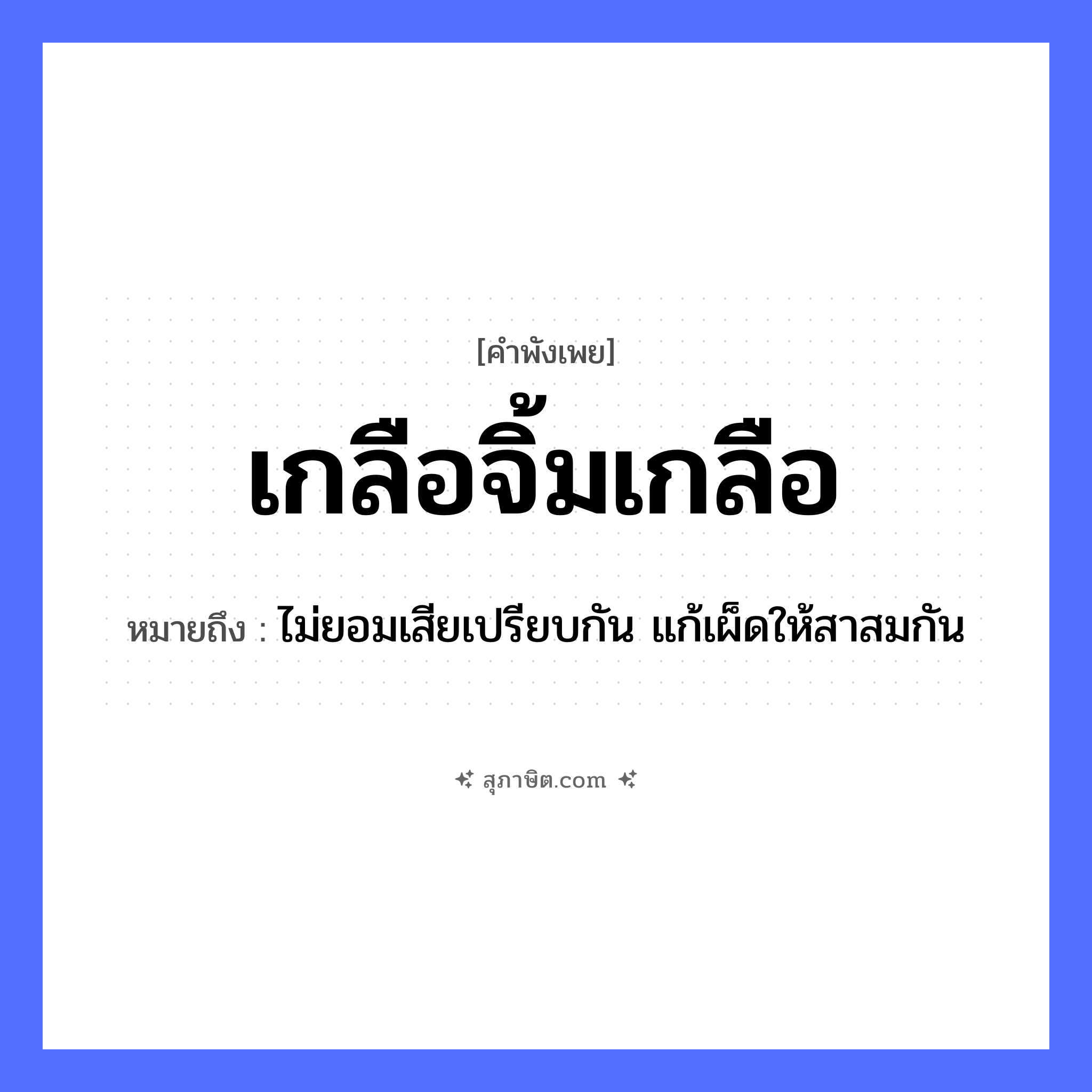 คำสุภาษิต: เกลือจิ้มเกลือ หมายถึง?, หมายถึง ไม่ยอมเสียเปรียบกัน แก้เผ็ดให้สาสมกัน อาหาร เกลือ