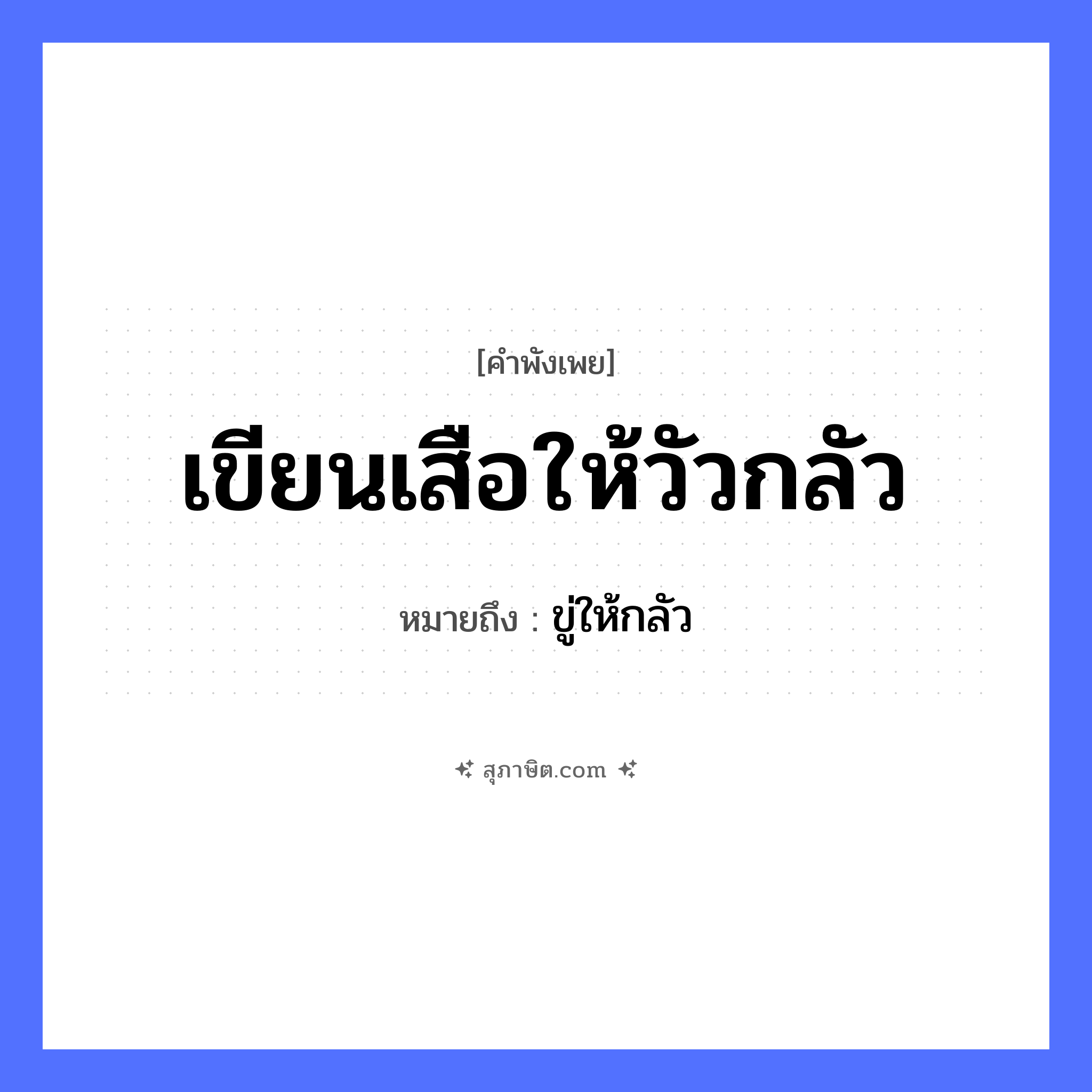คำสุภาษิต: เขียนเสือให้วัวกลัว หมายถึง?, หมายถึง ขู่ให้กลัว สัตว์ เสือ, วัว คำกริยา เขียน, กลัว หมวด คำพังเพย