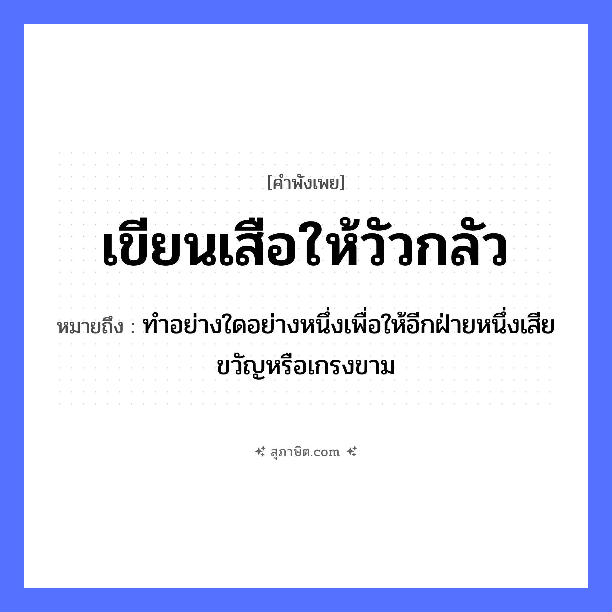 คำสุภาษิต: เขียนเสือให้วัวกลัว หมายถึง?, หมายถึง ทำอย่างใดอย่างหนึ่งเพื่อให้อีกฝ่ายหนึ่งเสียขวัญหรือเกรงขาม สัตว์ เสือ, วัว