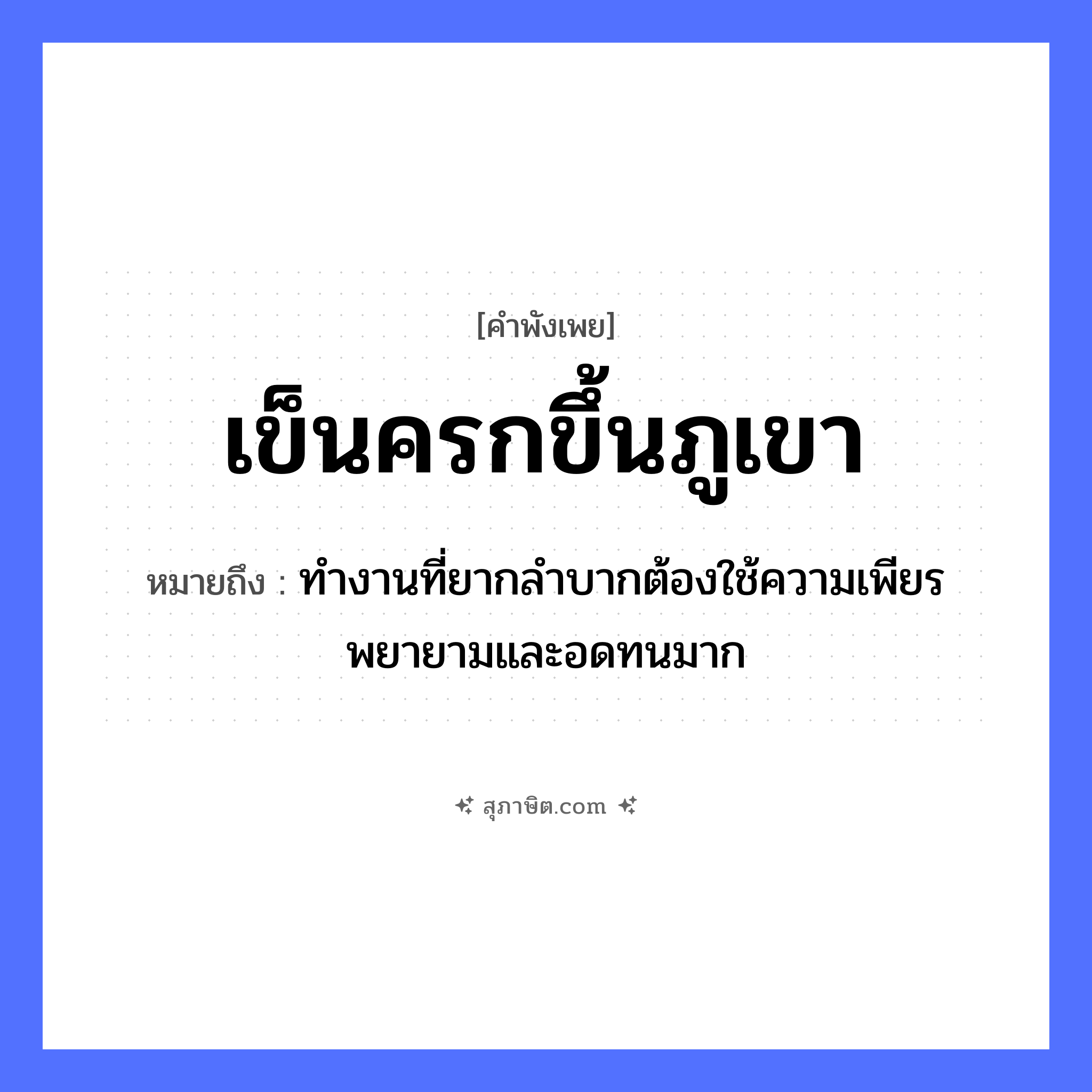 คำสุภาษิต: เข็นครกขึ้นภูเขา หมายถึง?, หมายถึง ทำงานที่ยากลำบากต้องใช้ความเพียรพยายามและอดทนมาก ธรรมชาติ ภูเขา คำกริยา เข็น สิ่งของ ครก หมวด คำพังเพย