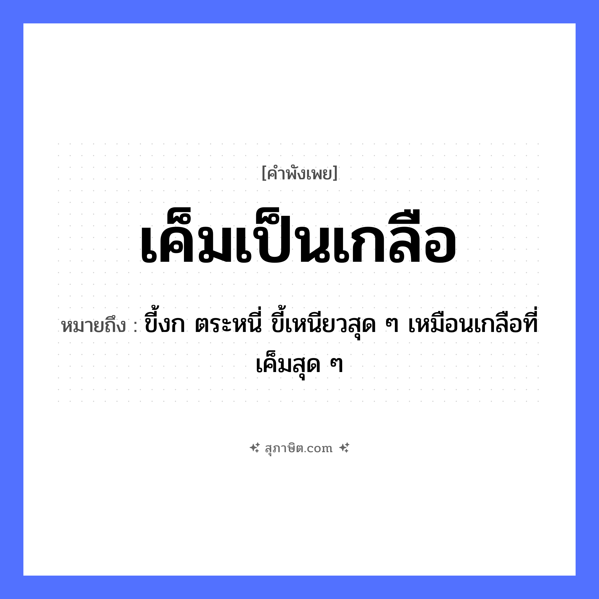 คำสุภาษิต: เค็มเป็นเกลือ หมายถึง?, หมายถึง ขี้งก ตระหนี่ ขี้เหนียวสุด ๆ เหมือนเกลือที่เค็มสุด ๆ อาหาร เกลือ คำกริยา คุณลักษณะ เค็ม หมวด คำพังเพย