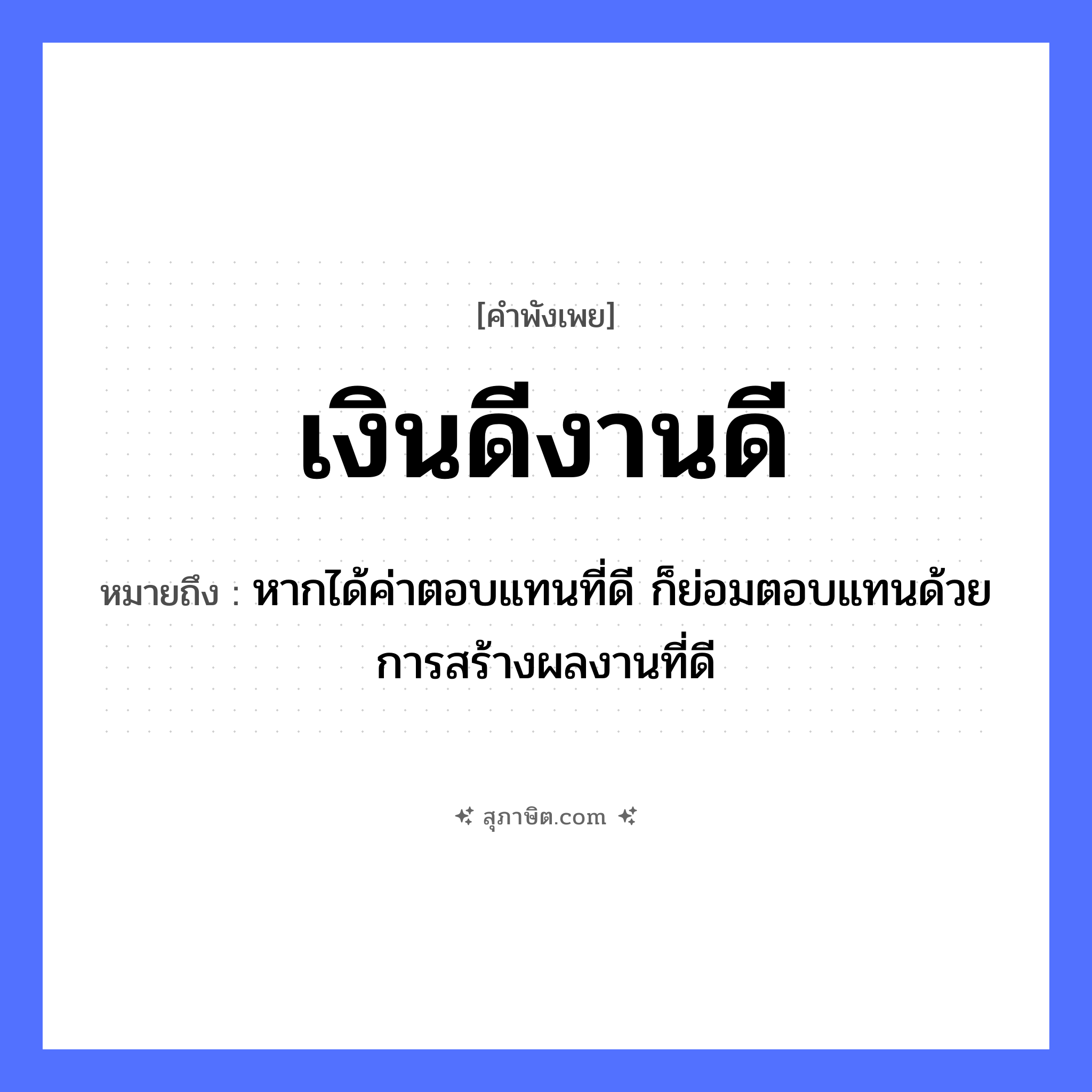คำสุภาษิต: เงินดีงานดี หมายถึง?, หมายถึง หากได้ค่าตอบแทนที่ดี ก็ย่อมตอบแทนด้วยการสร้างผลงานที่ดี