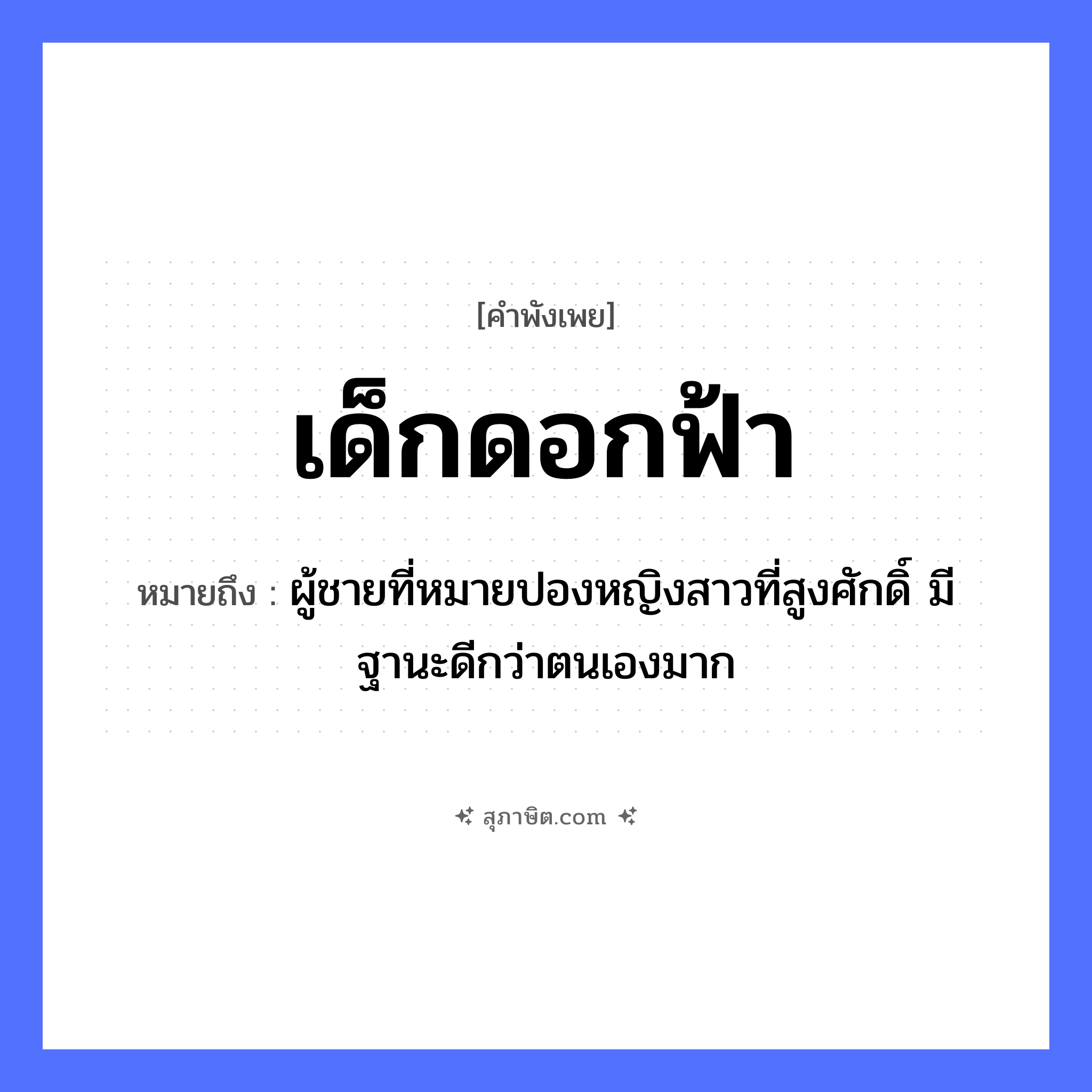 คำสุภาษิต: เด็กดอกฟ้า หมายถึง?, หมายถึง ผู้ชายที่หมายปองหญิงสาวที่สูงศักดิ์ มีฐานะดีกว่าตนเองมาก คำนาม ชาย, หญิง ธรรมชาติ ฟ้า