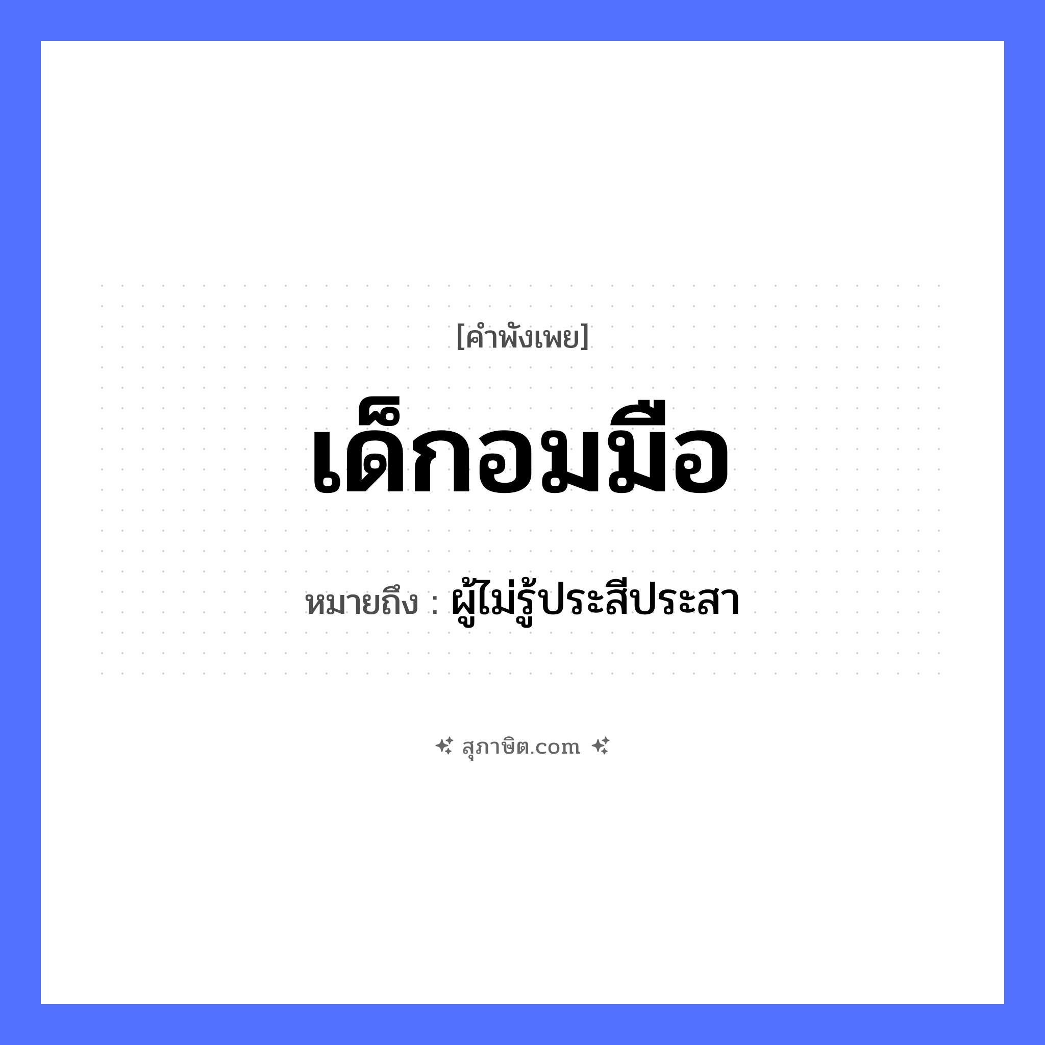 คำสุภาษิต: เด็กอมมือ หมายถึง?, หมายถึง ผู้ไม่รู้ประสีประสา อวัยวะ มือ