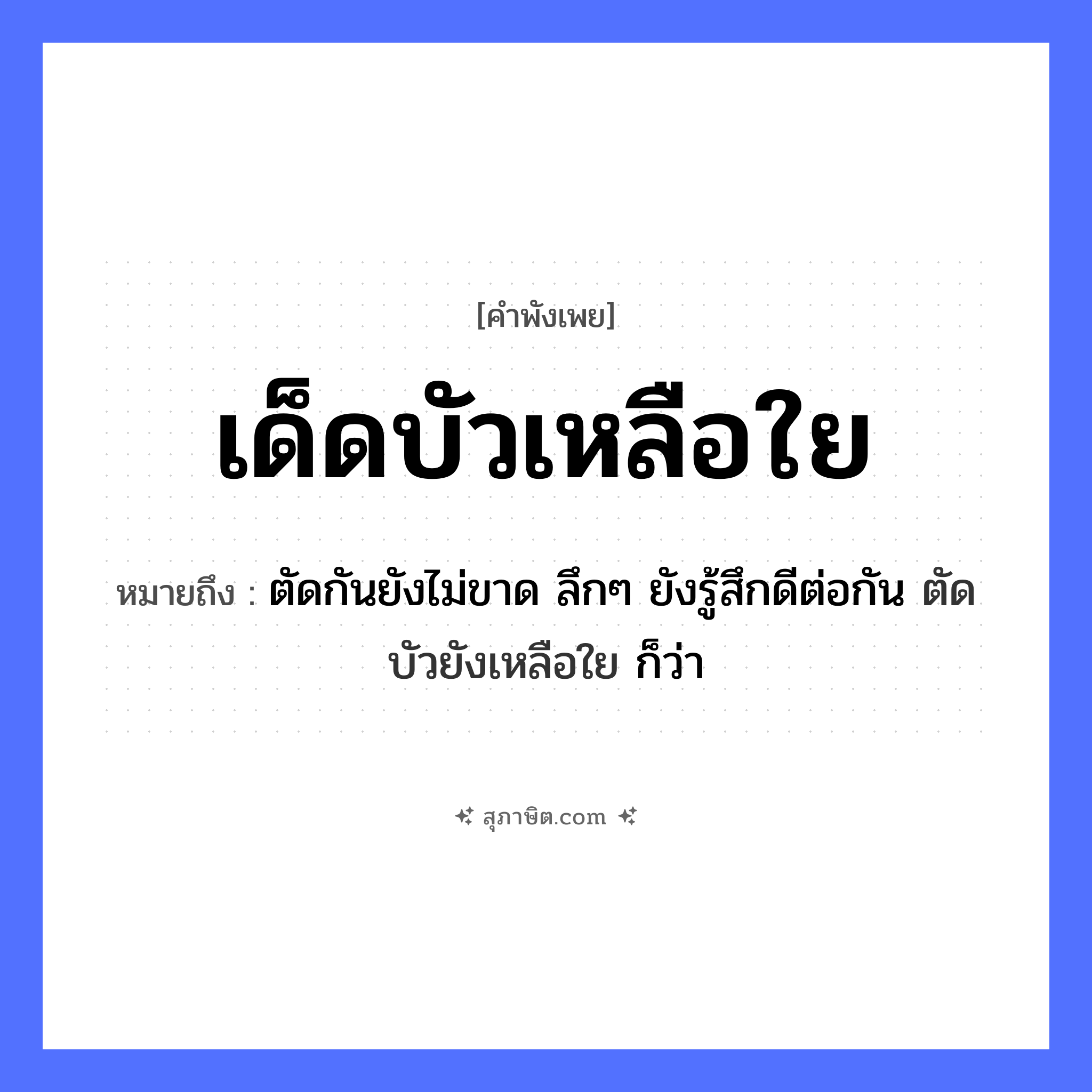 คำสุภาษิต: เด็ดบัวเหลือใย หมายถึง?, หมายถึง ตัดกันยังไม่ขาด ลึกๆ ยังรู้สึกดีต่อกัน ตัดบัวยังเหลือใย ก็ว่า