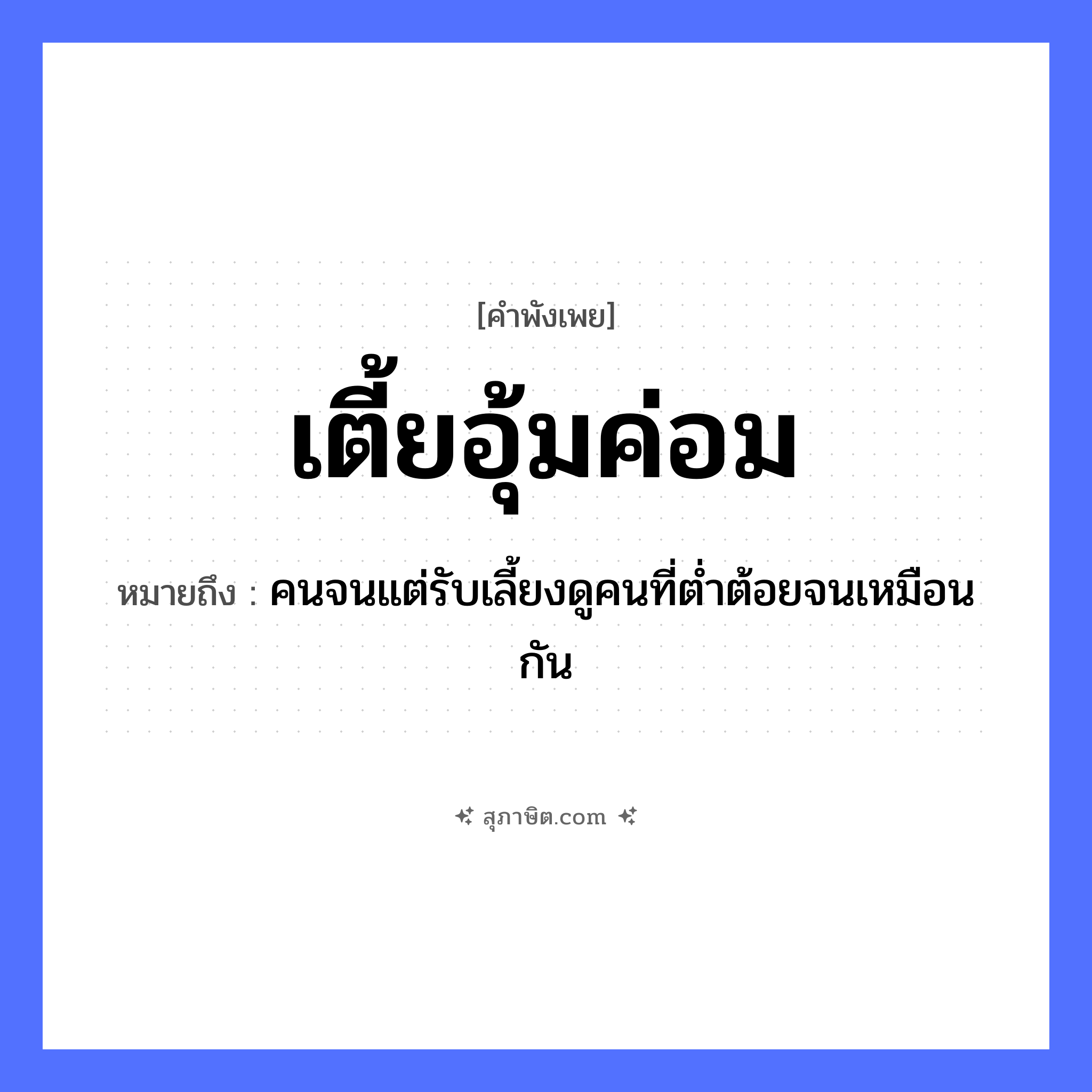 คำสุภาษิต: เตี้ยอุ้มค่อม หมายถึง?, หมายถึง คนจนแต่รับเลี้ยงดูคนที่ต่ำต้อยจนเหมือนกัน คำบอกลักษณะ เตี้ย, ค่อม คำกริยา อุ้ม ร่างกาย หลัง หมวด คำพังเพย