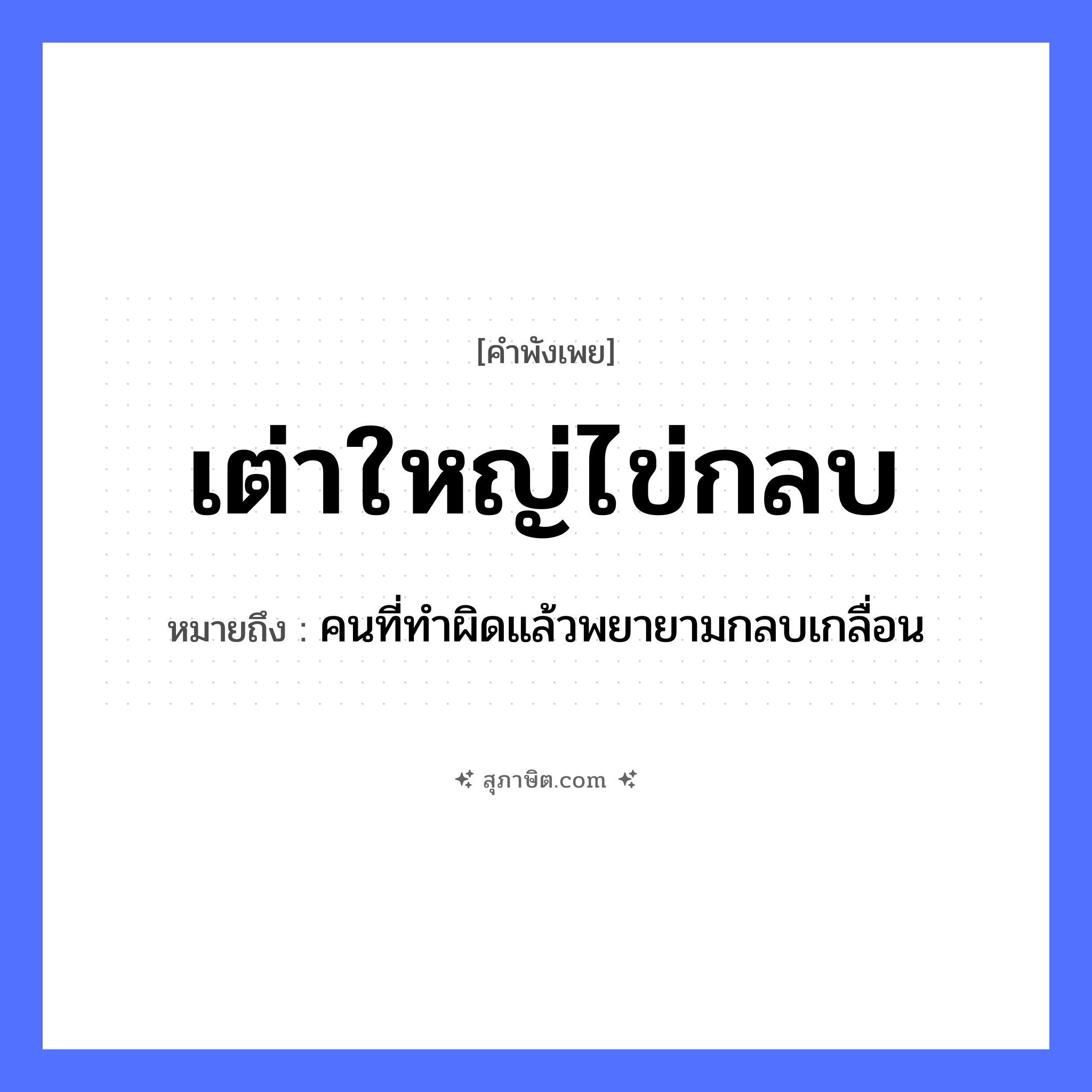 คำสุภาษิต: เต่าใหญ่ไข่กลบ หมายถึง?, หมายถึง คนที่ทำผิดแล้วพยายามกลบเกลื่อน สัตว์ เต่า คำกริยา กลบ ธรรมชาติ ไข่ หมวด คำพังเพย