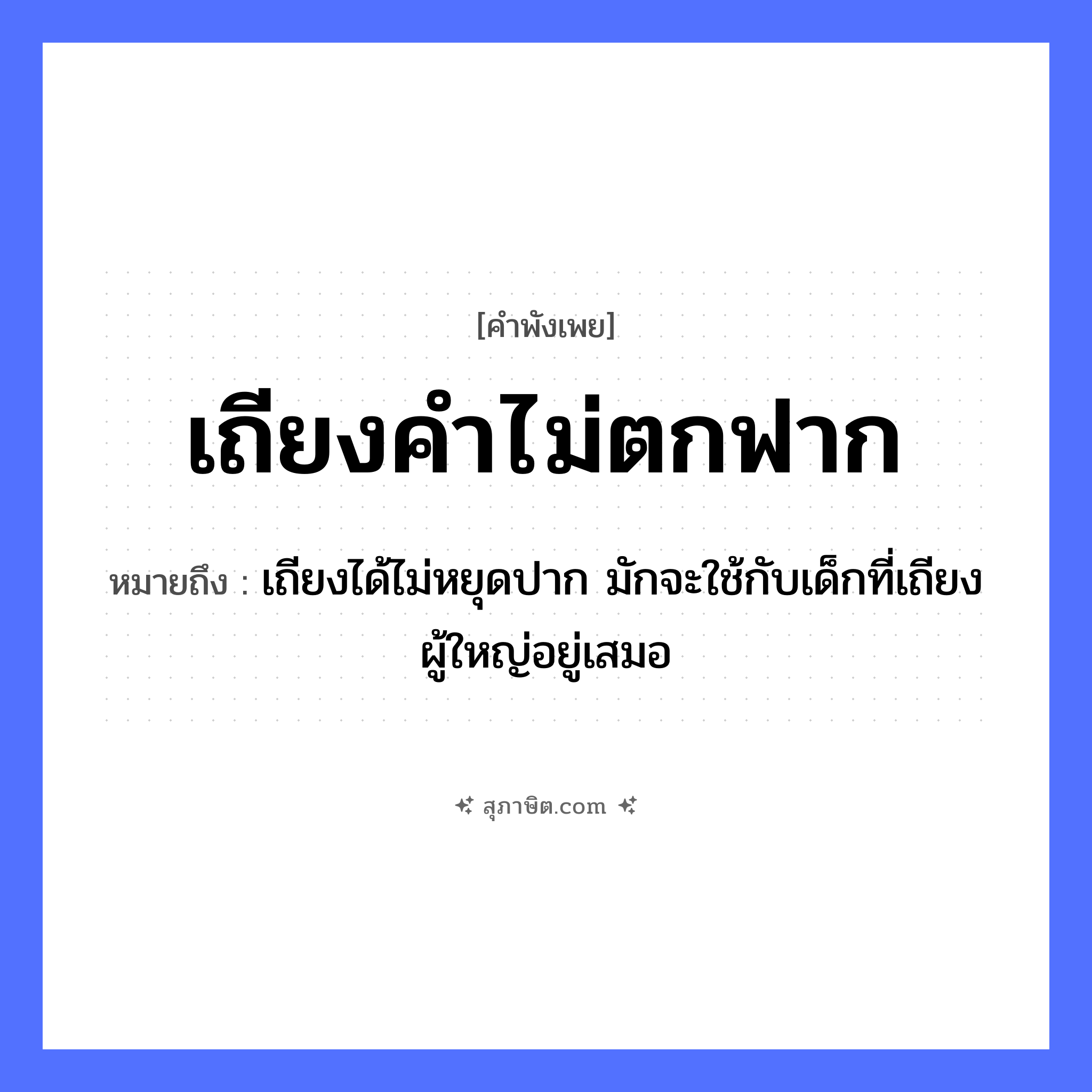 คำสุภาษิต: เถียงคำไม่ตกฟาก หมายถึง?, หมายถึง เถียงได้ไม่หยุดปาก มักจะใช้กับเด็กที่เถียงผู้ใหญ่อยู่เสมอ คำนาม ฟาก คำกริยา เถียง หมวด คำพังเพย