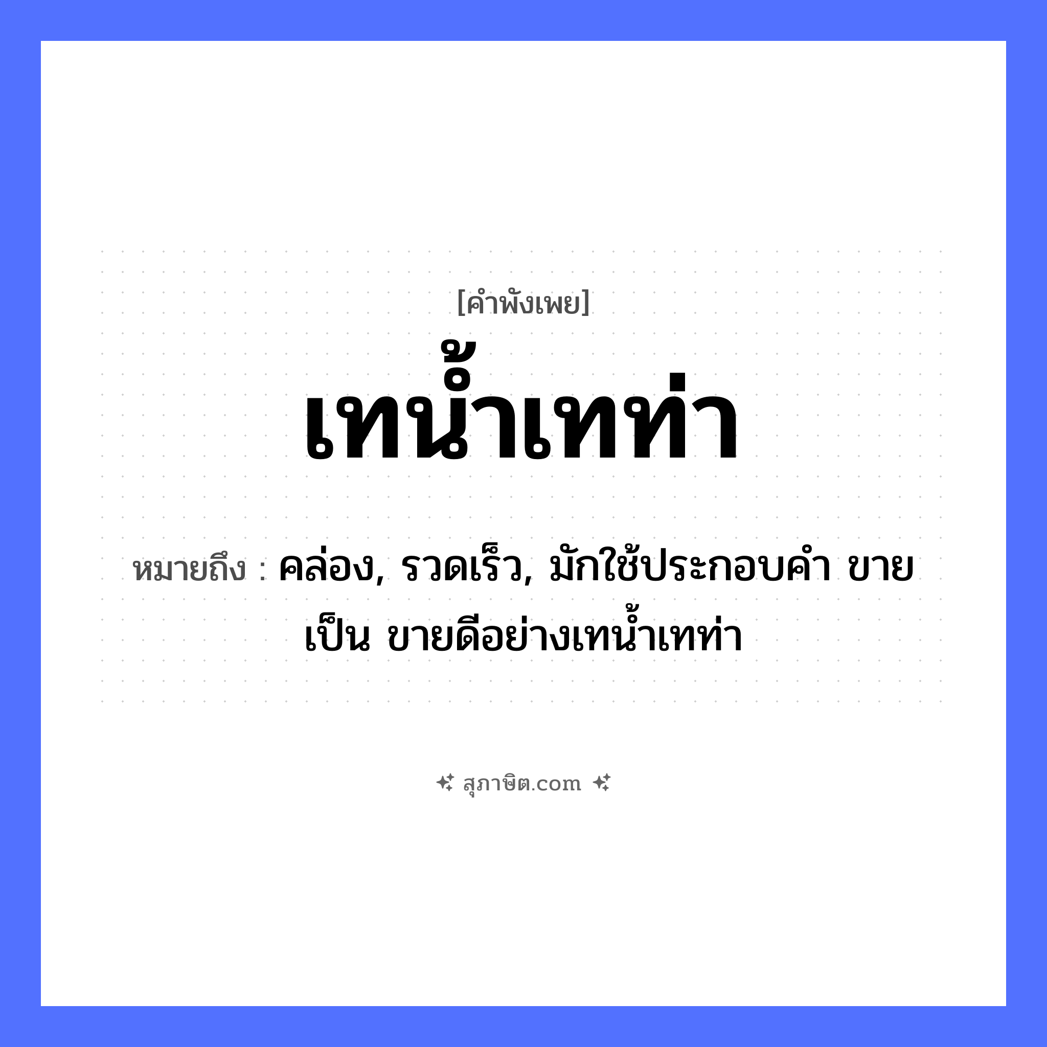 คำสุภาษิต: เทน้ำเทท่า หมายถึง?, หมายถึง คล่อง, รวดเร็ว, มักใช้ประกอบคำ ขาย เป็น ขายดีอย่างเทนํ้าเทท่า อื่นๆ ท่า คำกริยา เท ธรรมชาติ น้ำ หมวด คำพังเพย