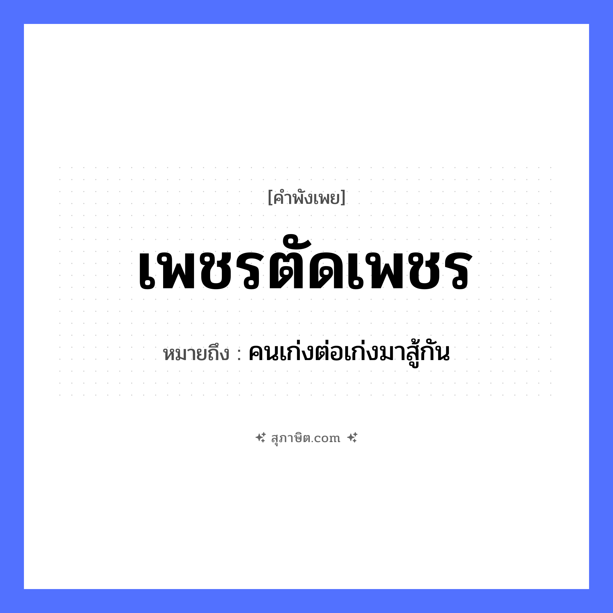 คำสุภาษิต: เพชรตัดเพชร หมายถึง?, หมายถึง คนเก่งต่อเก่งมาสู้กัน คำนาม คน คำกริยา สู้
