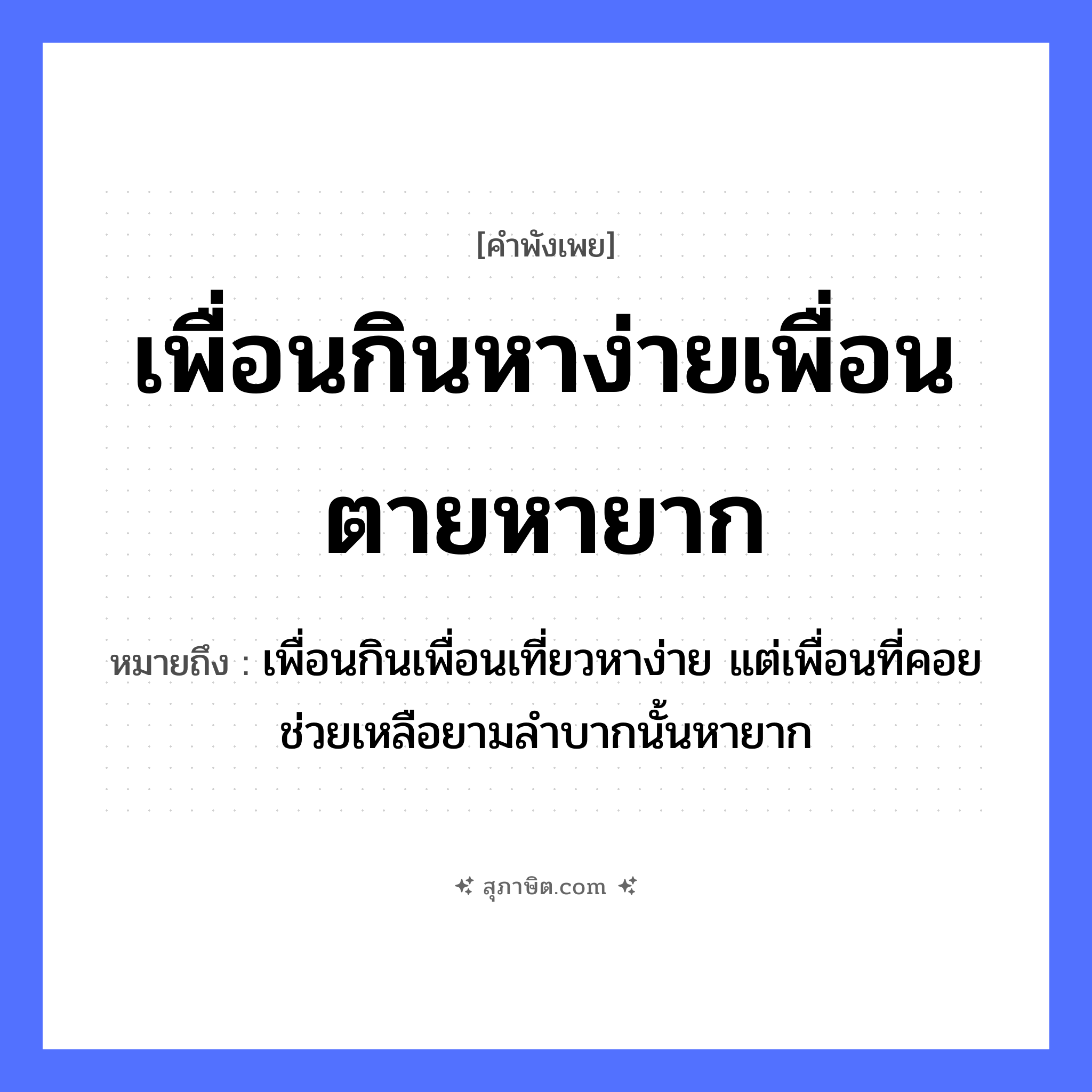 คำสุภาษิต: เพื่อนกินหาง่ายเพื่อนตายหายาก หมายถึง?, หมายถึง เพื่อนกินเพื่อนเที่ยวหาง่าย แต่เพื่อนที่คอยช่วยเหลือยามลำบากนั้นหายาก คำกริยา ตาย