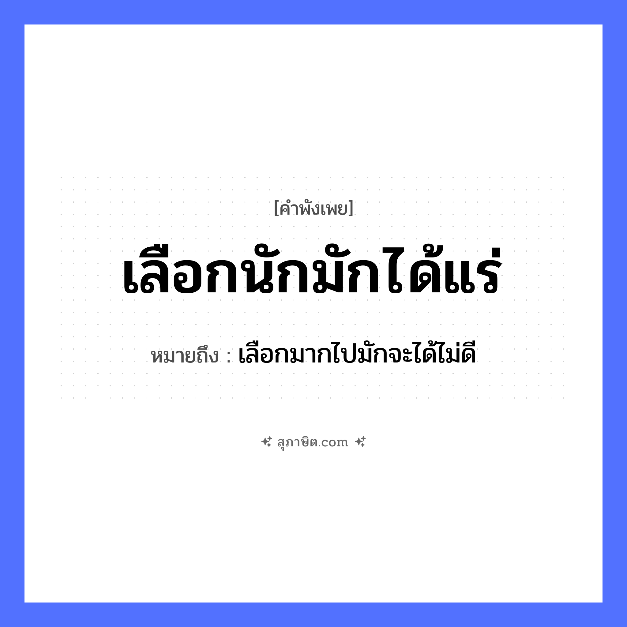 คำสุภาษิต: เลือกนักมักได้แร่ หมายถึง?, หมายถึง เลือกมากไปมักจะได้ไม่ดี