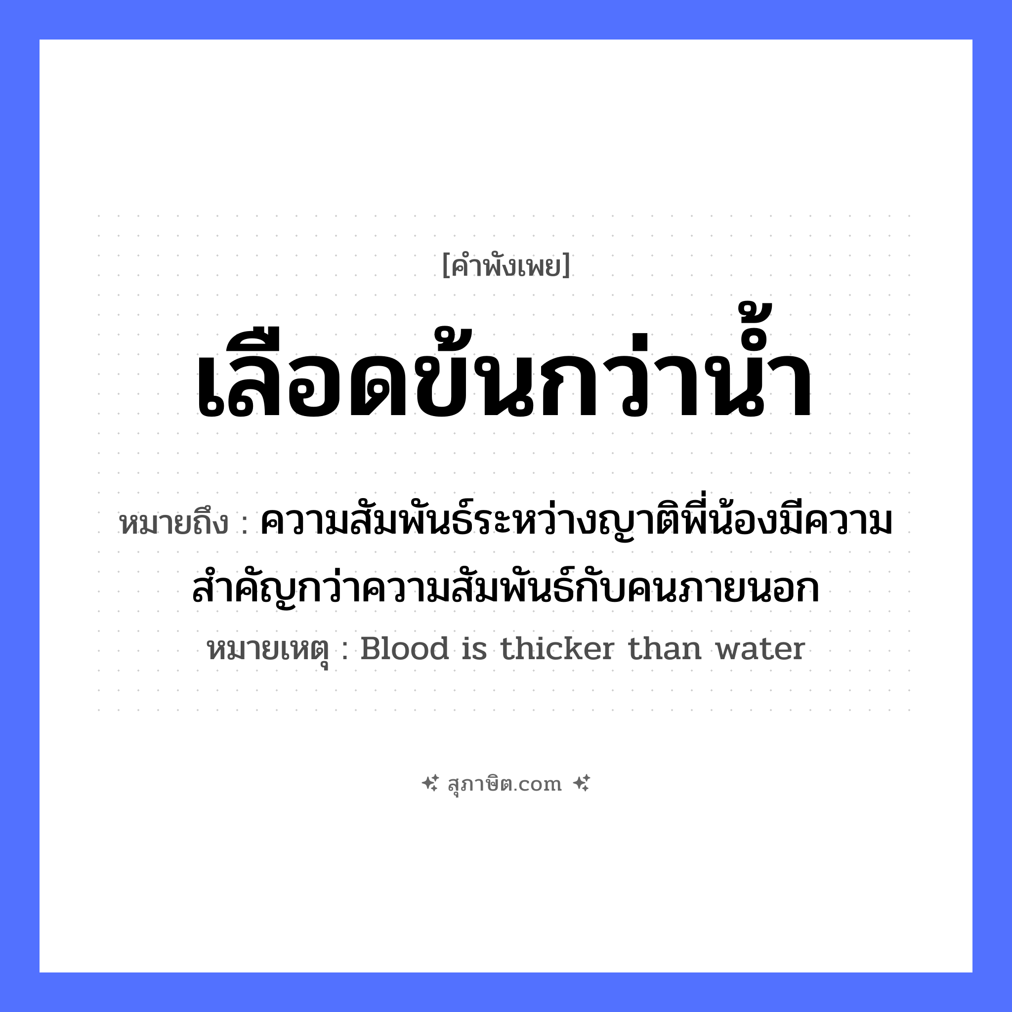 คำสุภาษิต: เลือดข้นกว่าน้ำ หมายถึง?, หมายถึง ความสัมพันธ์ระหว่างญาติพี่น้องมีความสำคัญกว่าความสัมพันธ์กับคนภายนอก หมายเหตุ Blood is thicker than water ธรรมชาติ น้ำ คำคุณศัพท์ ข้น ส่วนประกอบร่างกาย เลือด หมวด คำพังเพย