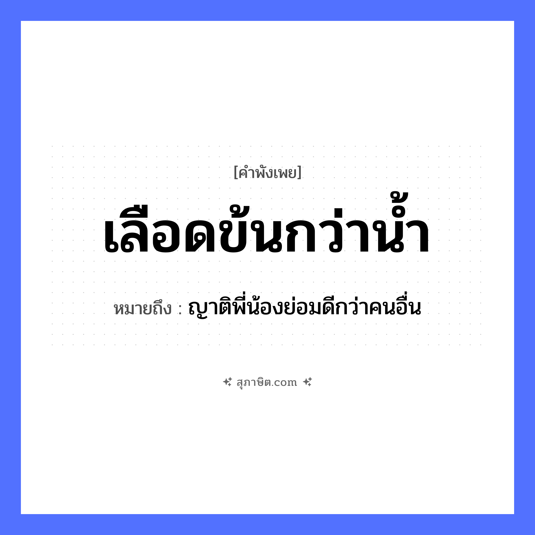 คำสุภาษิต: เลือดข้นกว่าน้ำ หมายถึง?, หมายถึง ญาติพี่น้องย่อมดีกว่าคนอื่น ร่างกาย เลือด ครอบครัว ญาติพี่น้อง, ความสัมพันธ์ ธรรมชาติ น้ำ หมวด คำพังเพย