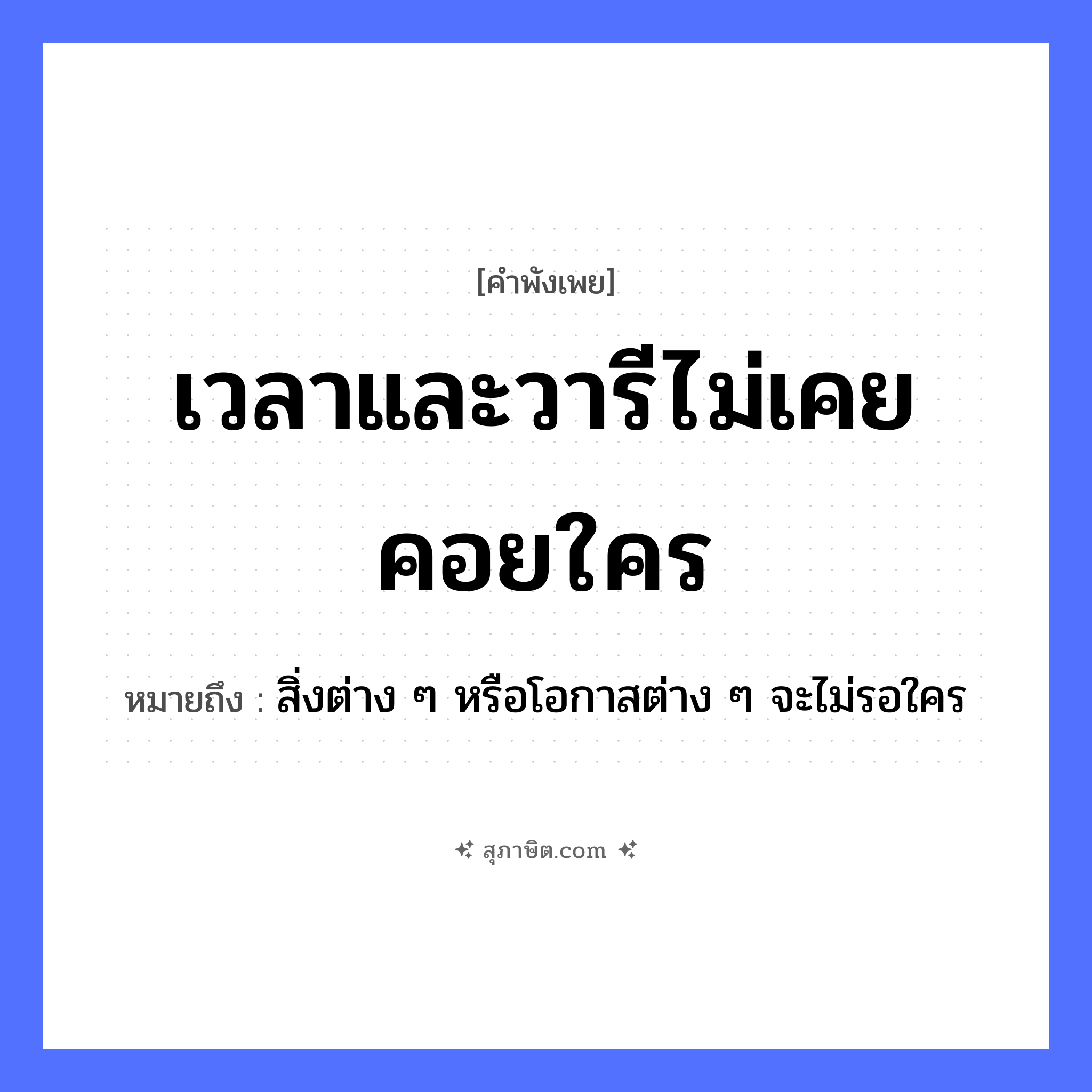 คำสุภาษิต: เวลาและวารีไม่เคยคอยใคร หมายถึง?, หมายถึง สิ่งต่าง ๆ หรือโอกาสต่าง ๆ จะไม่รอใคร