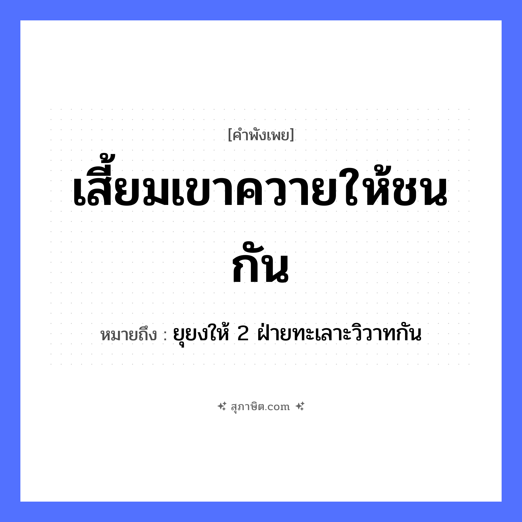 คำสุภาษิต: เสี้ยมเขาควายให้ชนกัน หมายถึง?, หมายถึง ยุยงให้ 2 ฝ่ายทะเลาะวิวาทกัน คำกริยา ชน