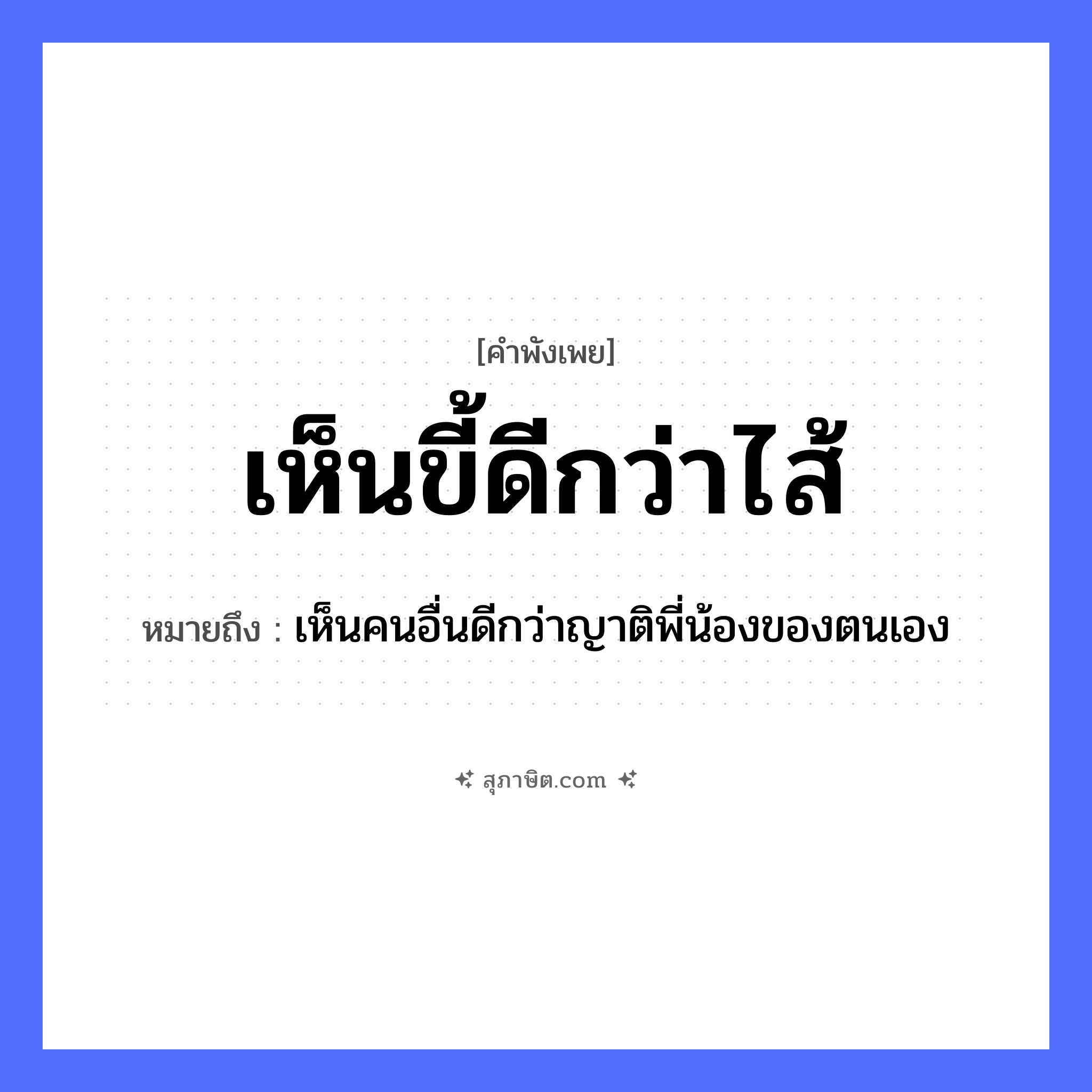 คำสุภาษิต: เห็นขี้ดีกว่าไส้ หมายถึง?, หมายถึง เห็นคนอื่นดีกว่าญาติพี่น้องของตนเอง คำนาม คน อวัยวะ ไส้ ครอบครัว ญาติ, พี่, น้อง