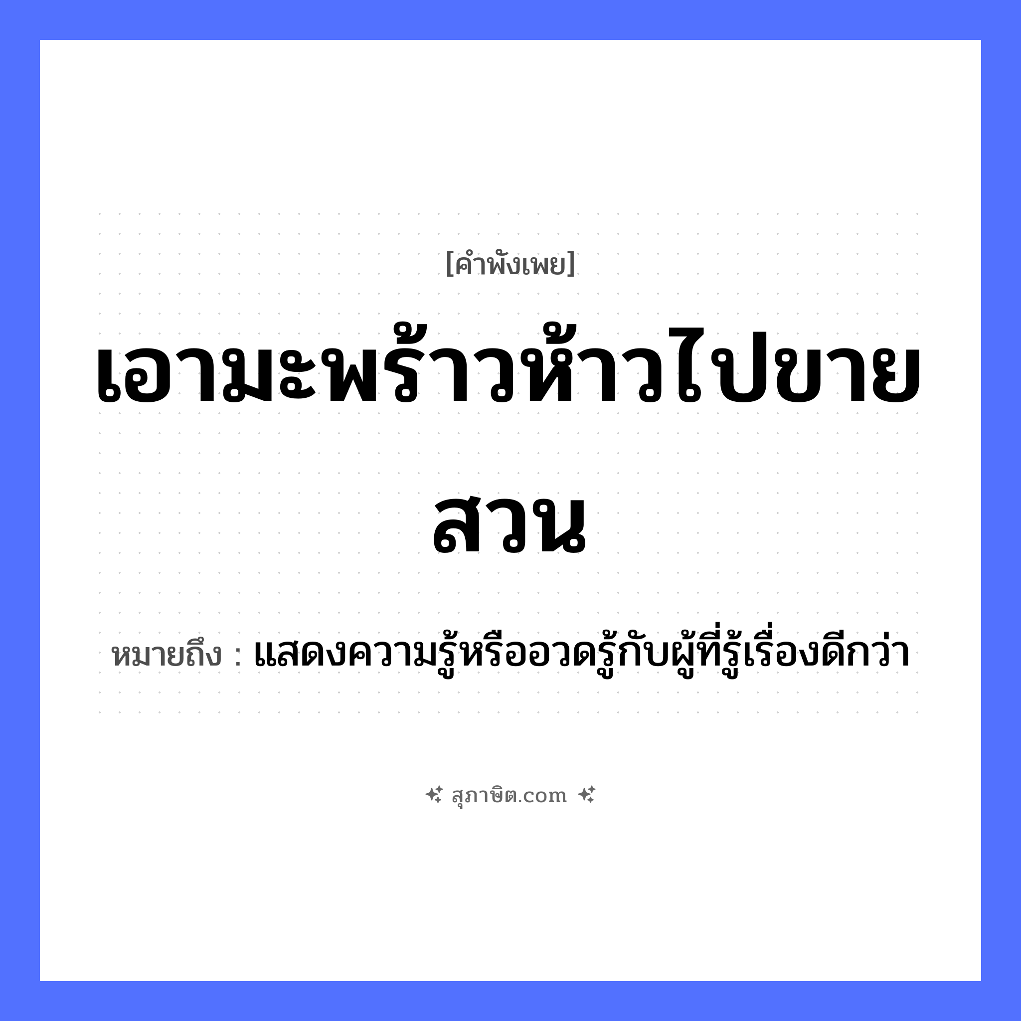 คำสุภาษิต: เอามะพร้าวห้าวไปขายสวน หมายถึง?, หมายถึง แสดงความรู้หรืออวดรู้กับผู้ที่รู้เรื่องดีกว่า