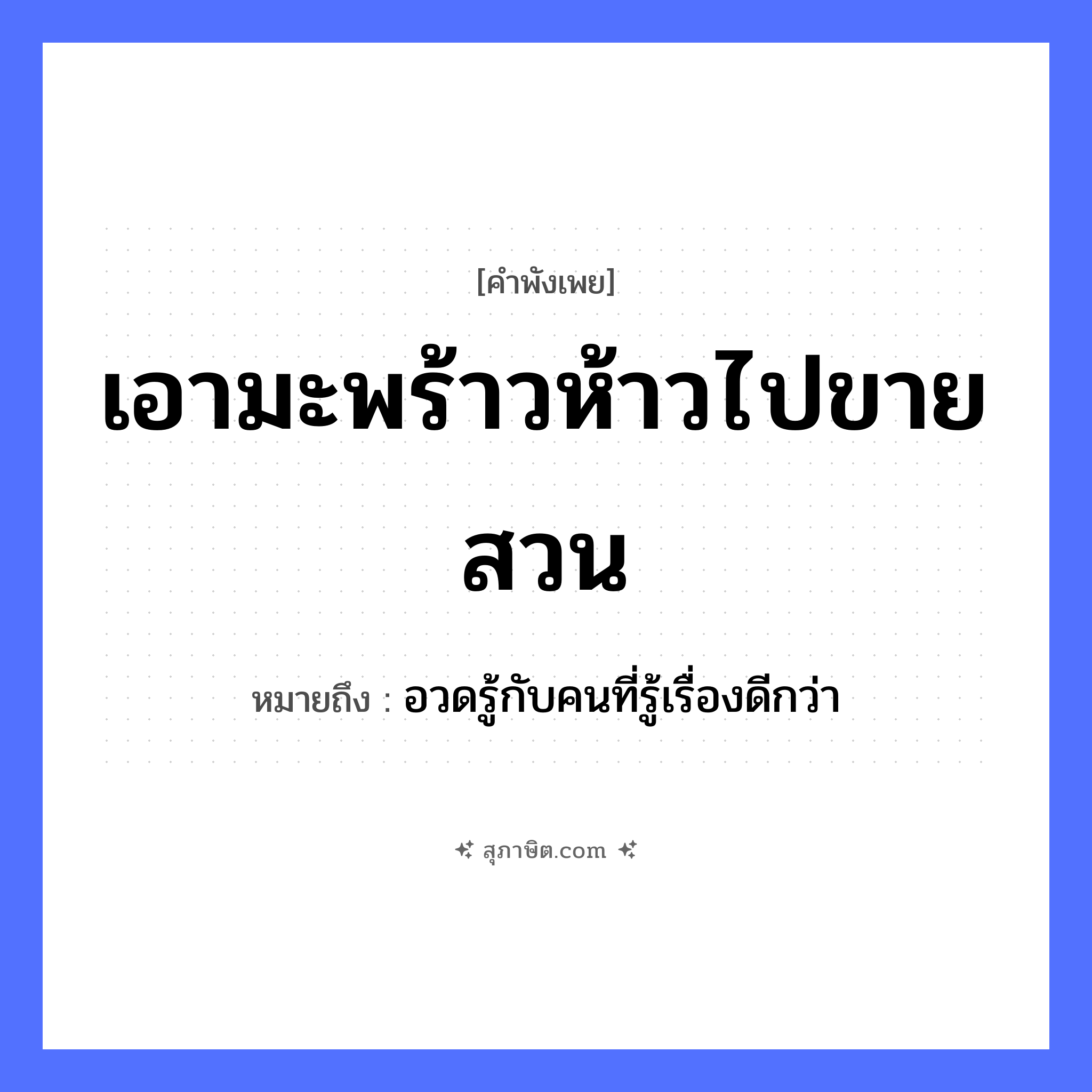 คำสุภาษิต: เอามะพร้าวห้าวไปขายสวน หมายถึง?, หมายถึง อวดรู้กับคนที่รู้เรื่องดีกว่า พืช มะพร้าวห้าว คำกริยา ขาย สถานที่ สวน หมวด คำพังเพย